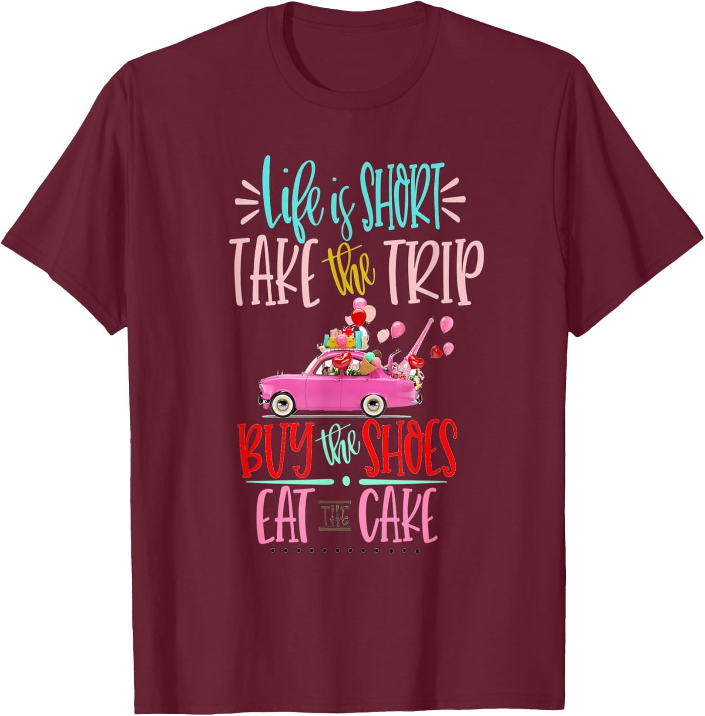 Life is short Take the Trip Buy the Shoes Eat the Cake Shirt T-Shirt - T-Shirt | Maroon