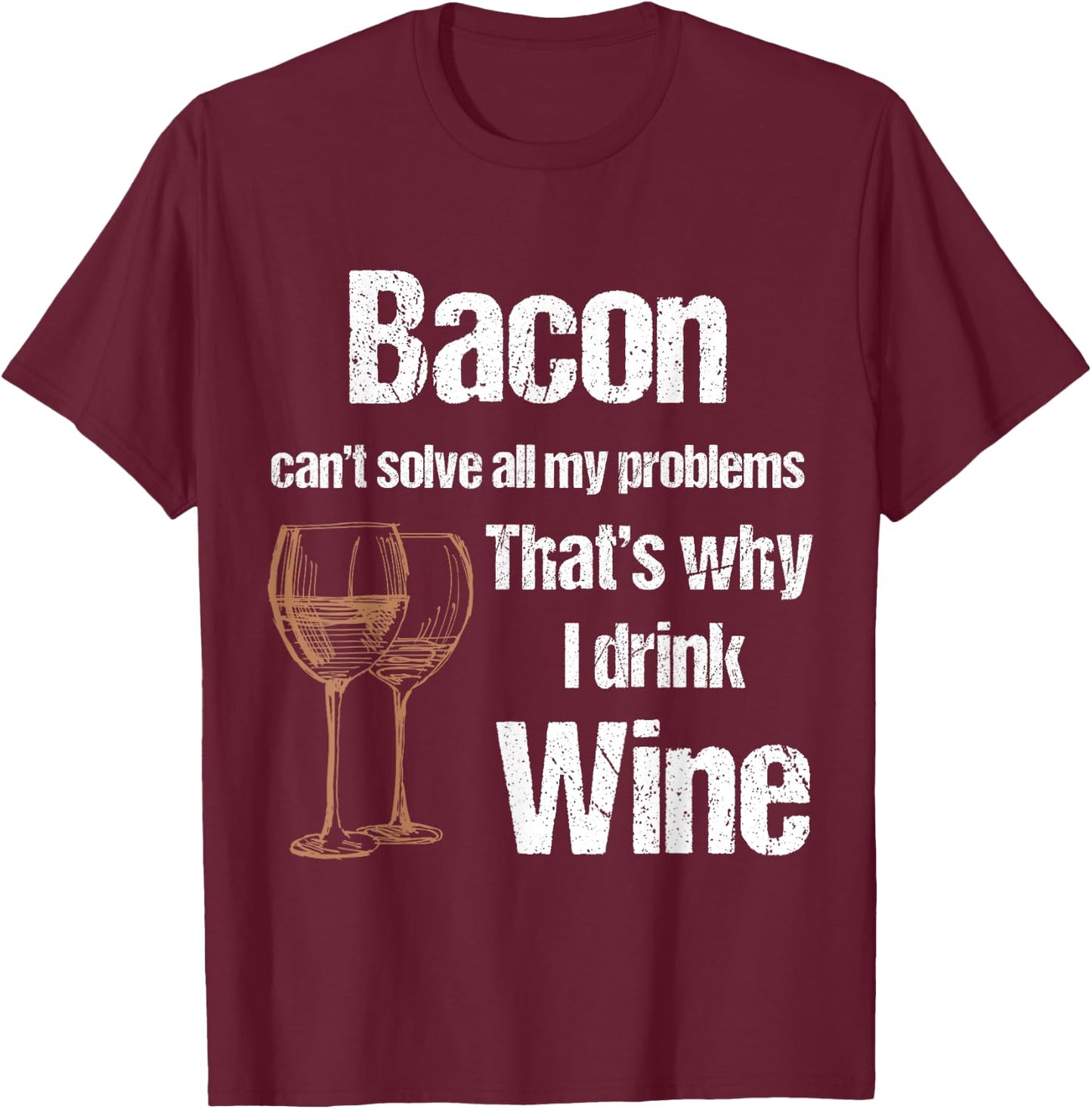 Bacon Can't Solve All Problems Why I Drink Wine T-Shirt - T-Shirt | Maroon