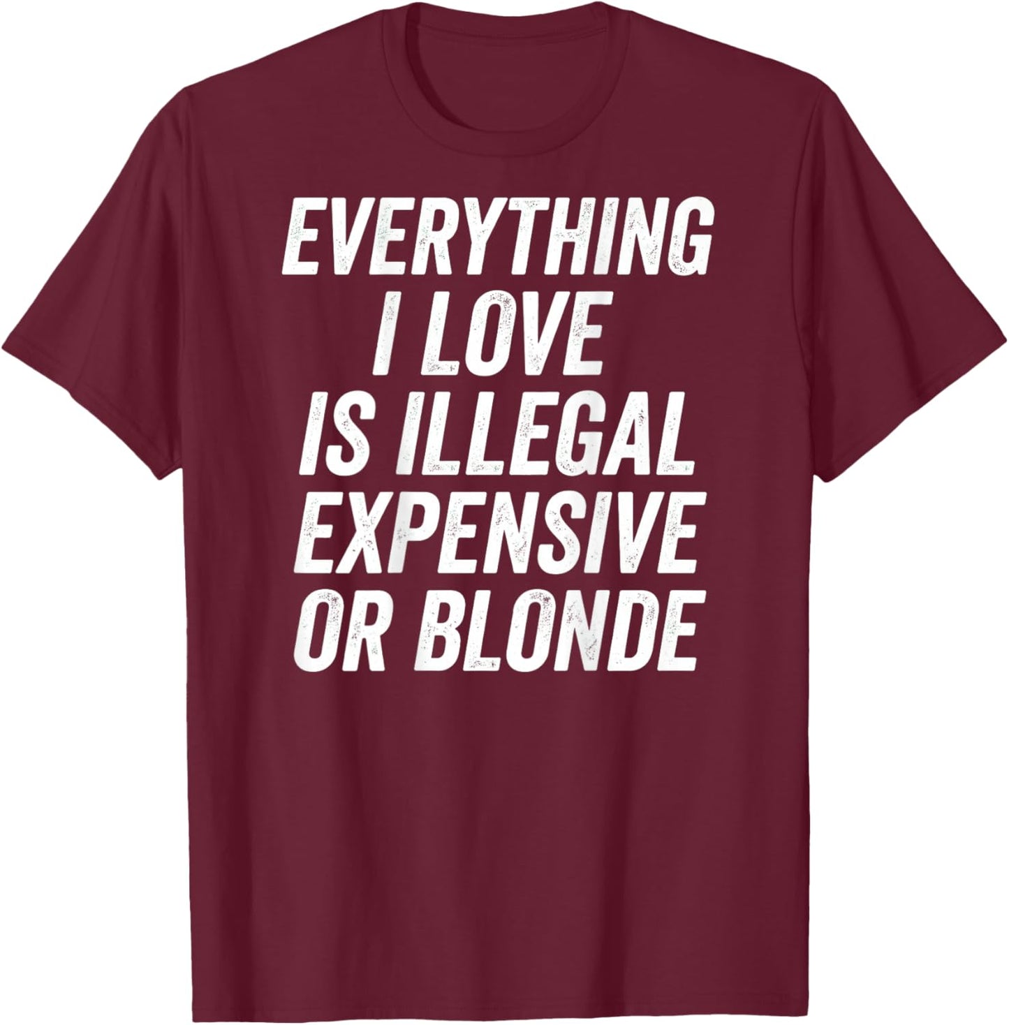 Everything I Love is Illegal Expensive Or Blonde Funny T-Shirt - T-Shirt | Maroon