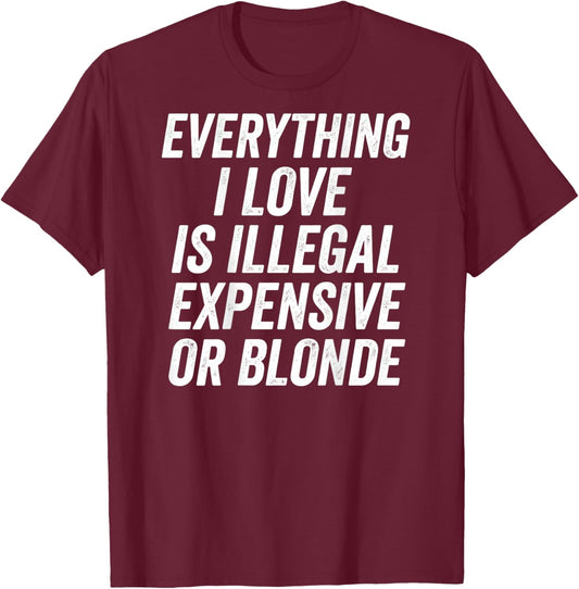 Everything I Love is Illegal Expensive Or Blonde Funny T-Shirt - T-Shirt | Maroon