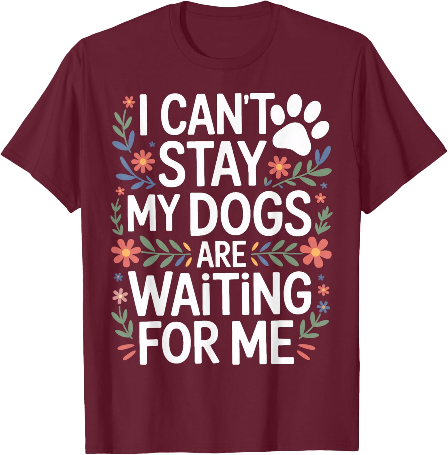 I Cant Stay My Dogs are Waiting for Me Rescue Dog Supporter T-Shirt - T-Shirt | Maroon