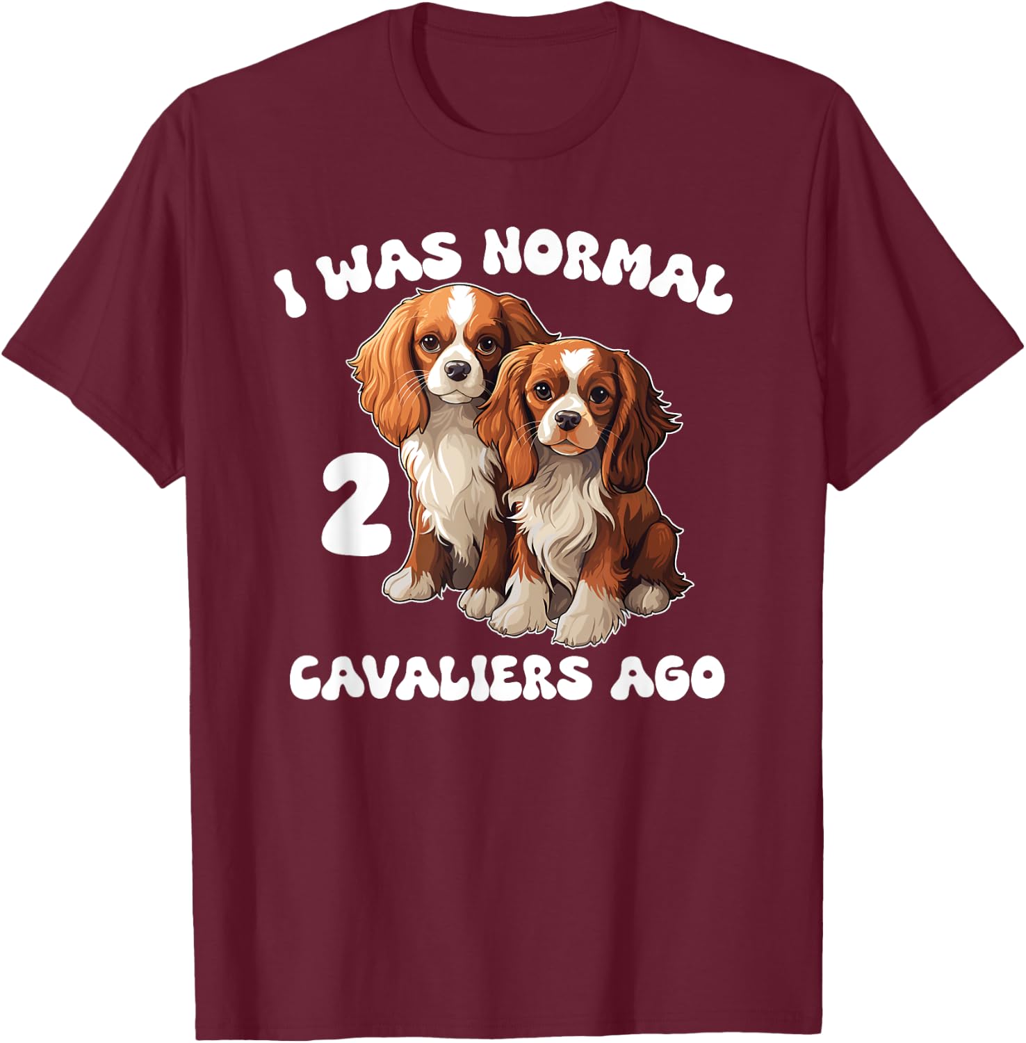 Cavalier King Charles Spaniel I Was Normal 2 Cavaliers Ago T-Shirt - T-Shirt | Maroon