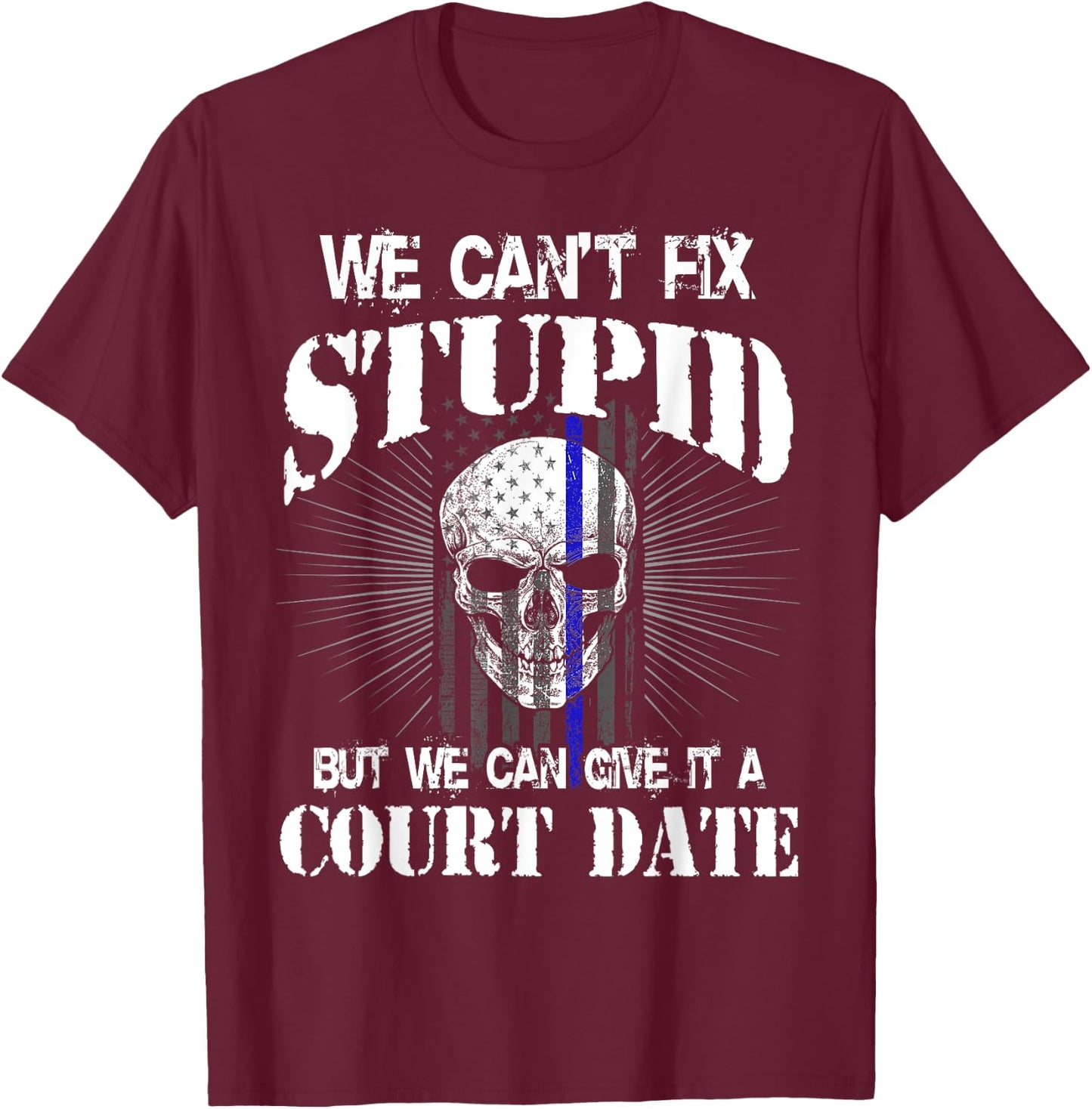 We Can't Fix Stupid but We Can Give it a Court Date T-Shirt - T-Shirt | Maroon