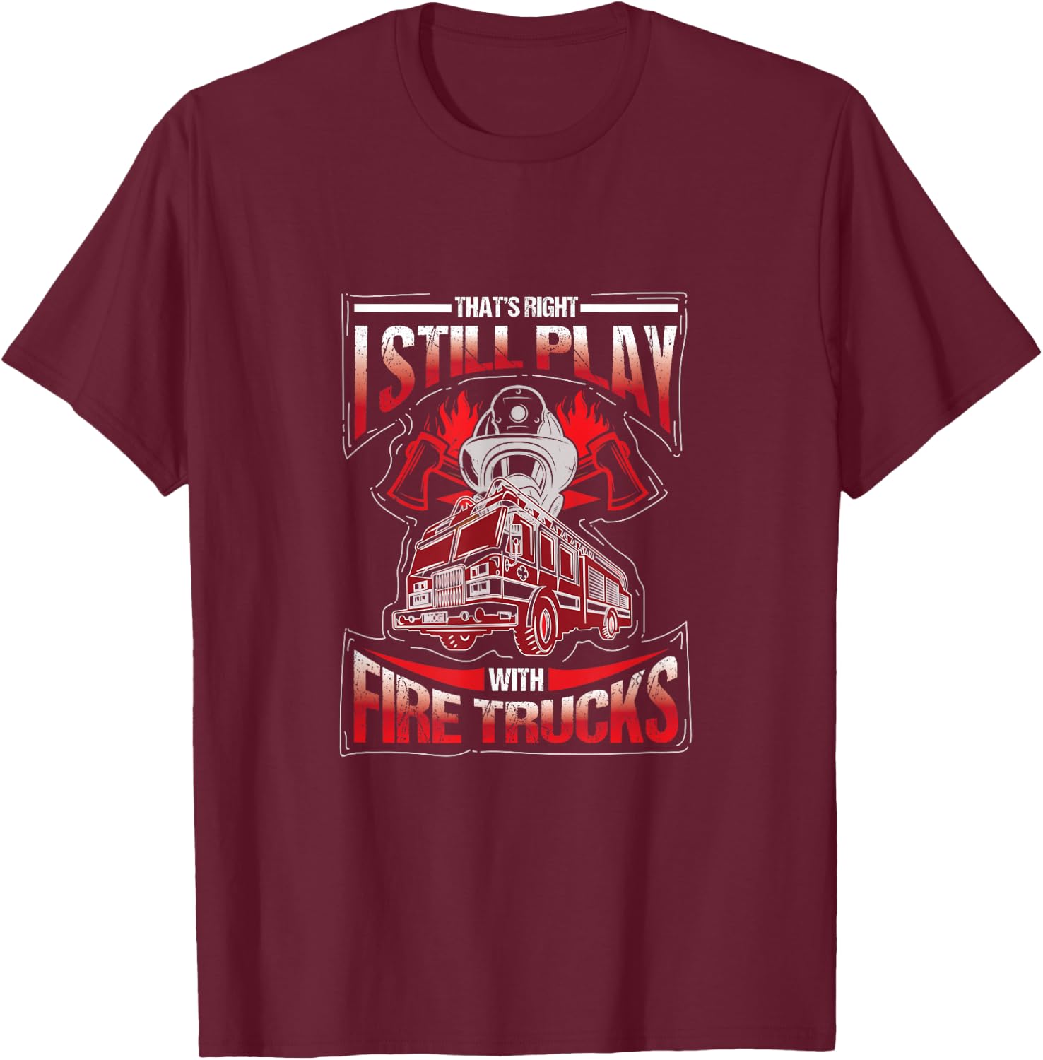 I'm still playing with fire trucks. Fun T-Shirt - T-Shirt | Maroon