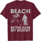 Beach Better Have My Money Sarcastic Funny Novelty T-Shirt - T-Shirt | Maroon