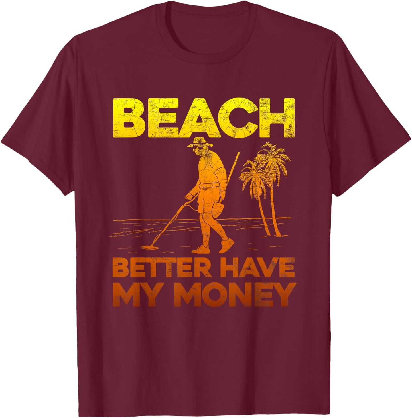 Beach Better Have My Money Shirt Funny Metal Detecting T-Shirt - T-Shirt | Maroon
