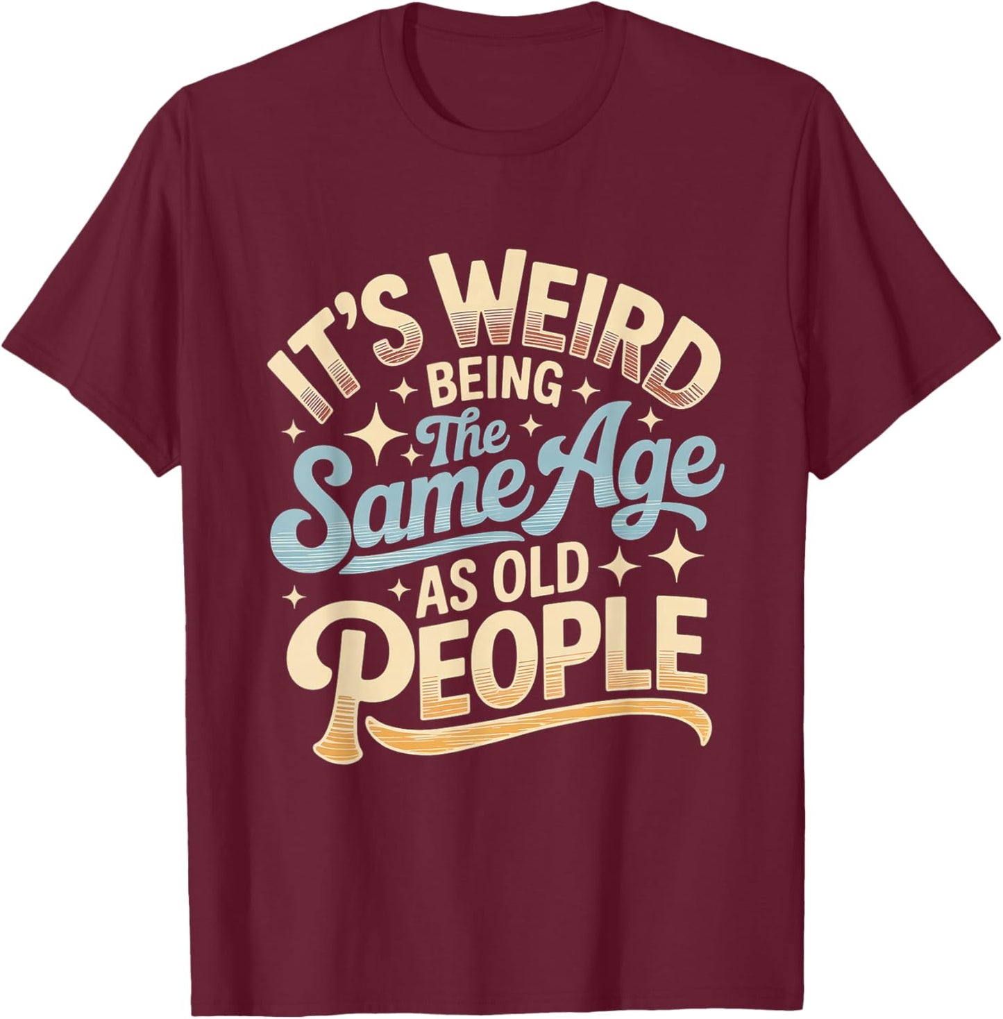 It's Weird Being The Same Age As Old People Retro Sarcastic T-Shirt - T-Shirt | Maroon
