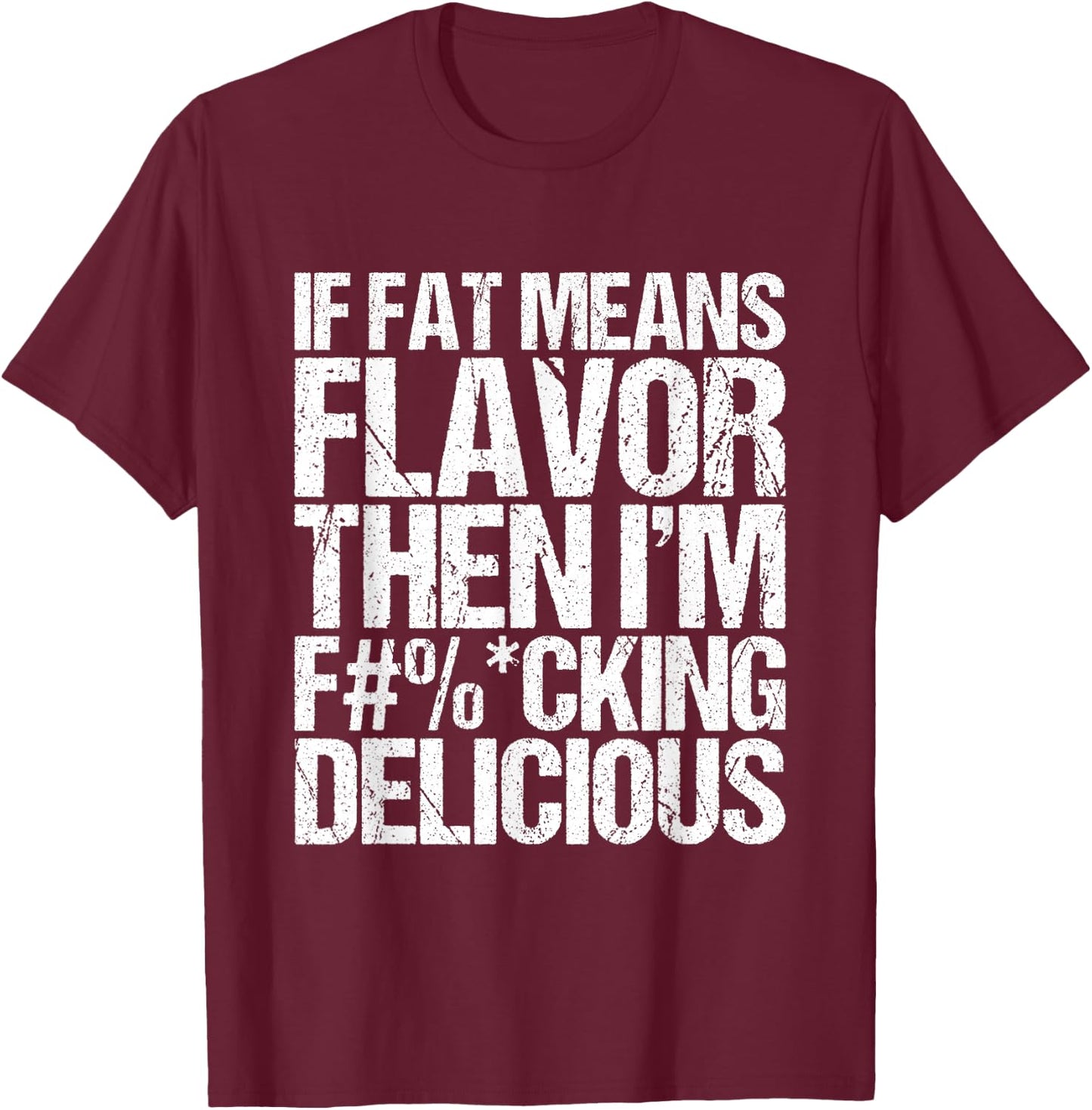 If Fat Means Flavor Then I'm Fucking Delicious T-Shirt - T-Shirt | Maroon