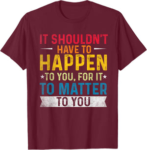 It shouldn't have to happen to you, for it to matter to you T-Shirt - T-Shirt | Maroon