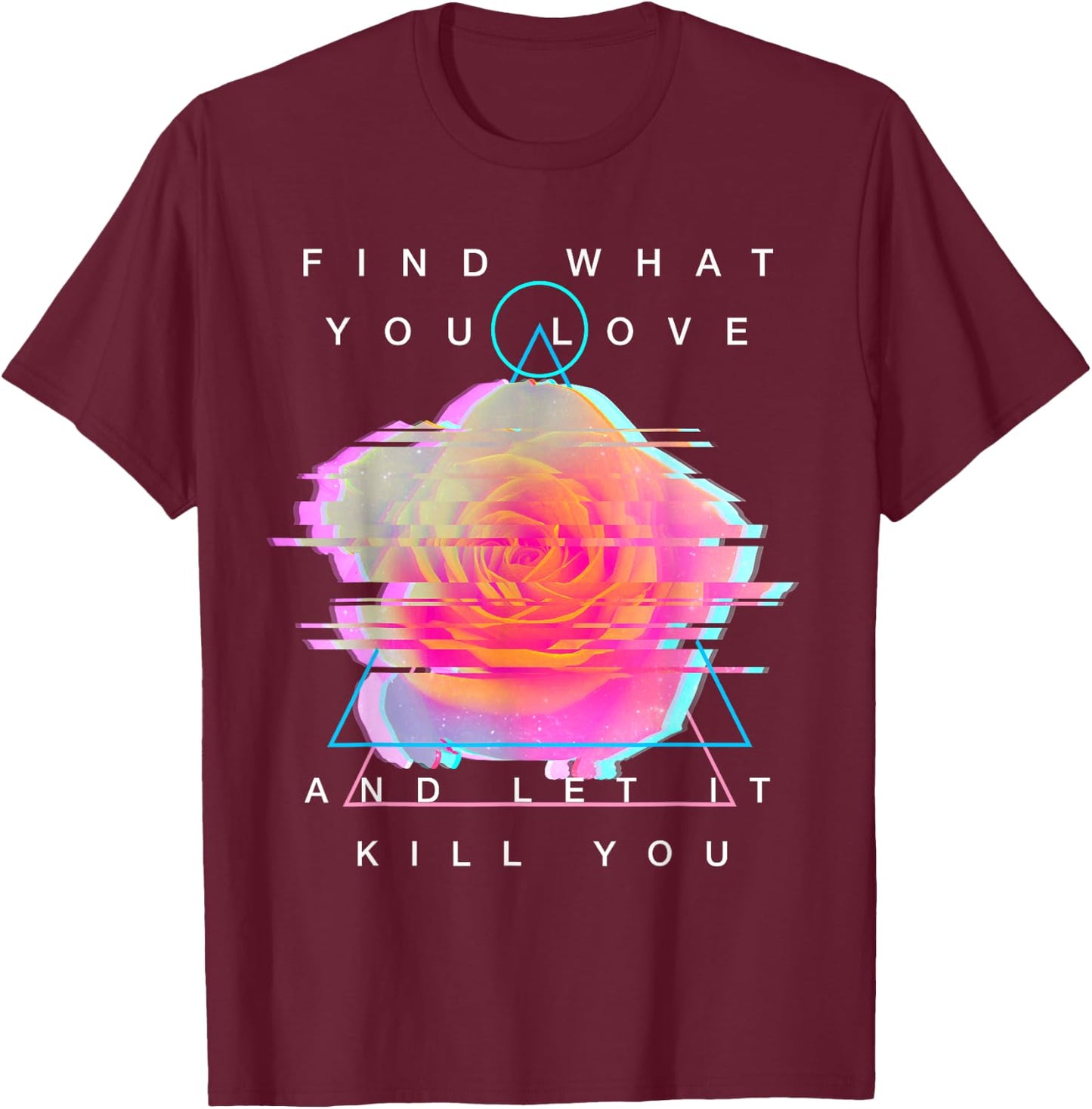Find What You Love And Let It Kill You - Rose Glitch Art T-Shirt - T-Shirt | Maroon