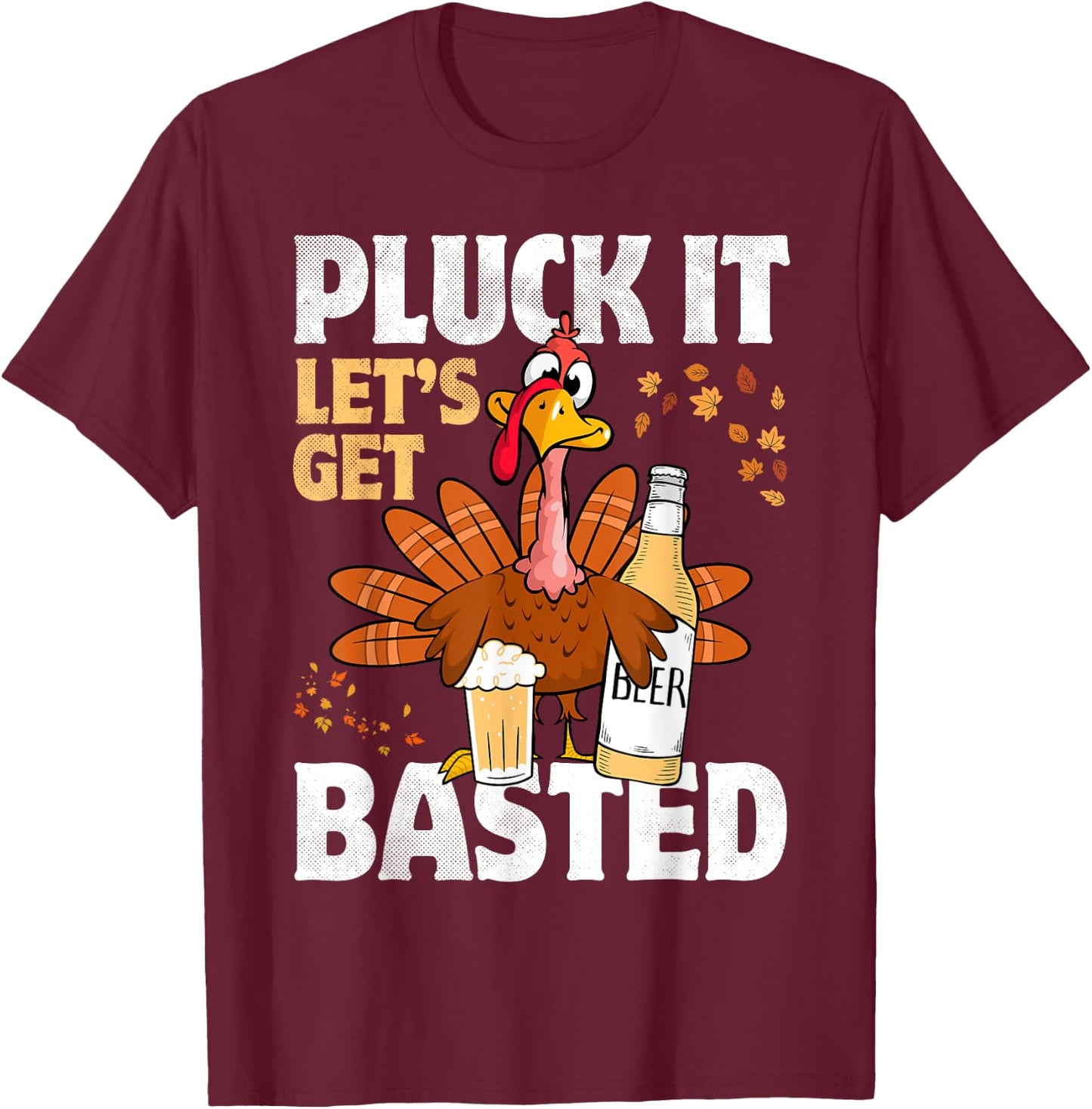 Pluck It Let’s Get Basted Funny Turkey Thanksgiving Beer T-Shirt - T-Shirt | Maroon