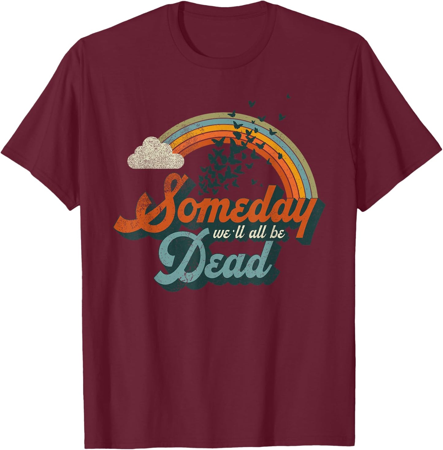 Someday We'll All Be Dead Cool Retro Existential Dread Gift T-Shirt - T-Shirt | Maroon