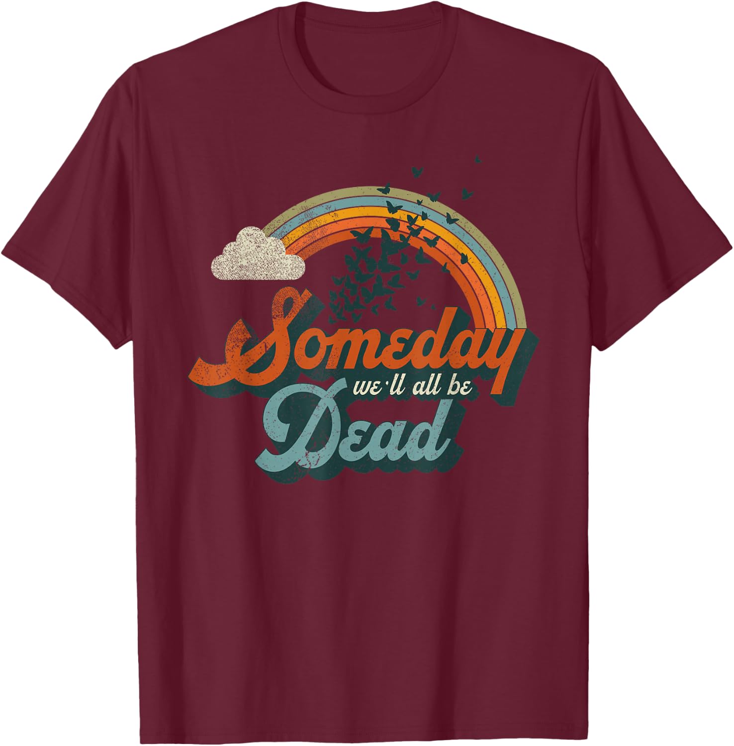 Someday We'll All Be Dead Cool Retro Existential Dread Gift T-Shirt - T-Shirt | Maroon