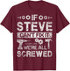 If Steve Can't Fix it We're All Screwed Funny Fathers Gift T-Shirt - T-Shirt | Maroon
