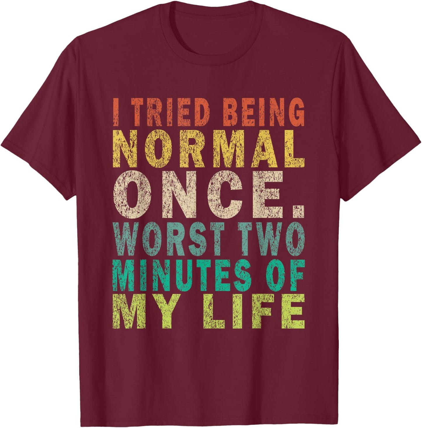 I Tried To Be Normal Once Worst 2 Minutes Of My Life Funny T-Shirt - T-Shirt | Maroon