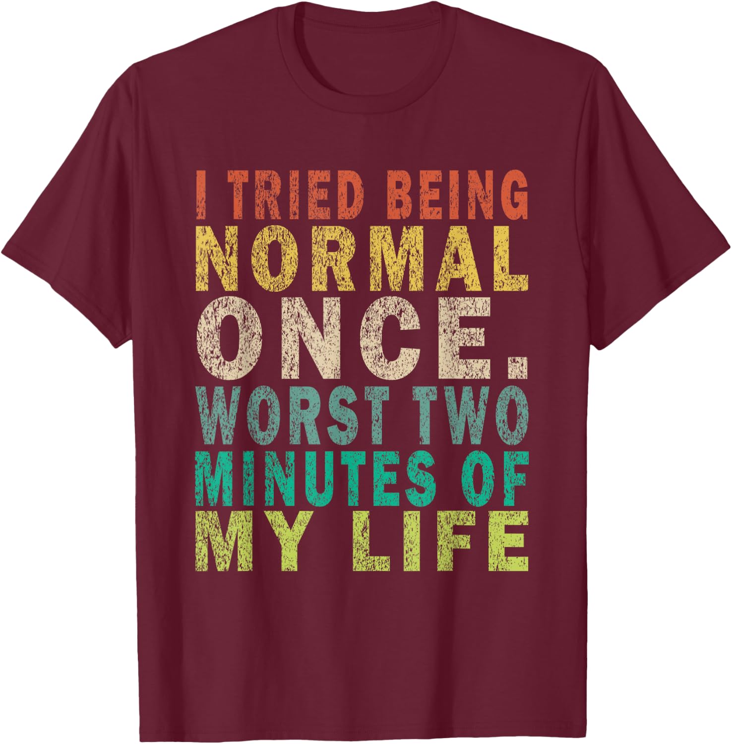 I Tried To Be Normal Once Worst 2 Minutes Of My Life Funny T-Shirt - T-Shirt | Maroon
