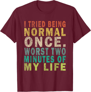 I Tried To Be Normal Once Worst 2 Minutes Of My Life Funny T-Shirt - T-Shirt | Maroon