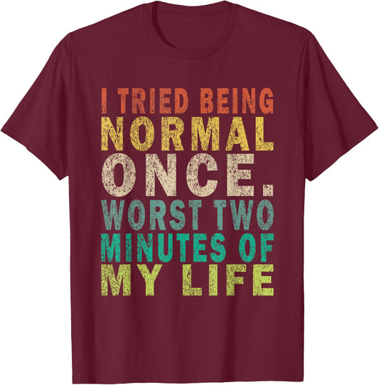 I Tried To Be Normal Once Worst 2 Minutes Of My Life Funny T-Shirt - T-Shirt | Maroon