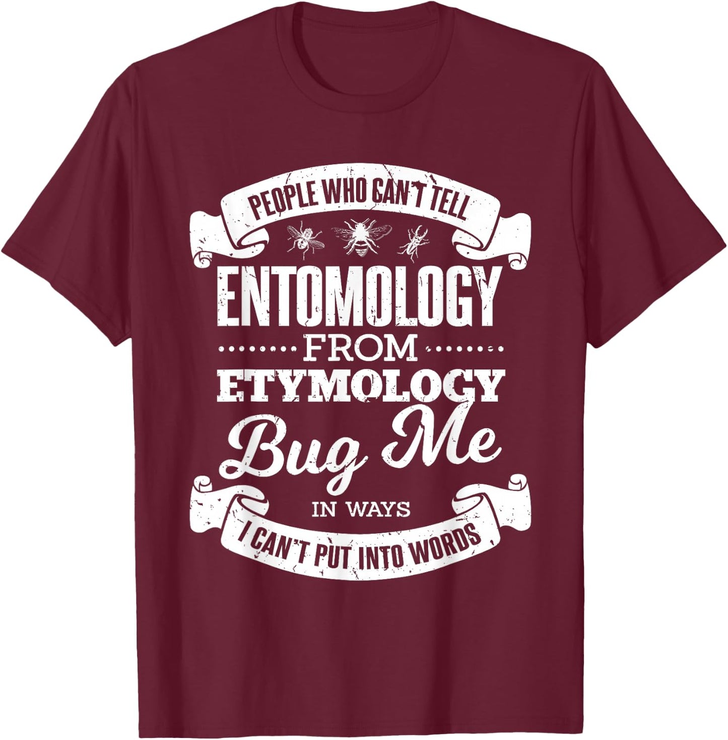 People Who Can't Entomology From Etymology Bug Me Pun Joke T-Shirt - T-Shirt | Maroon