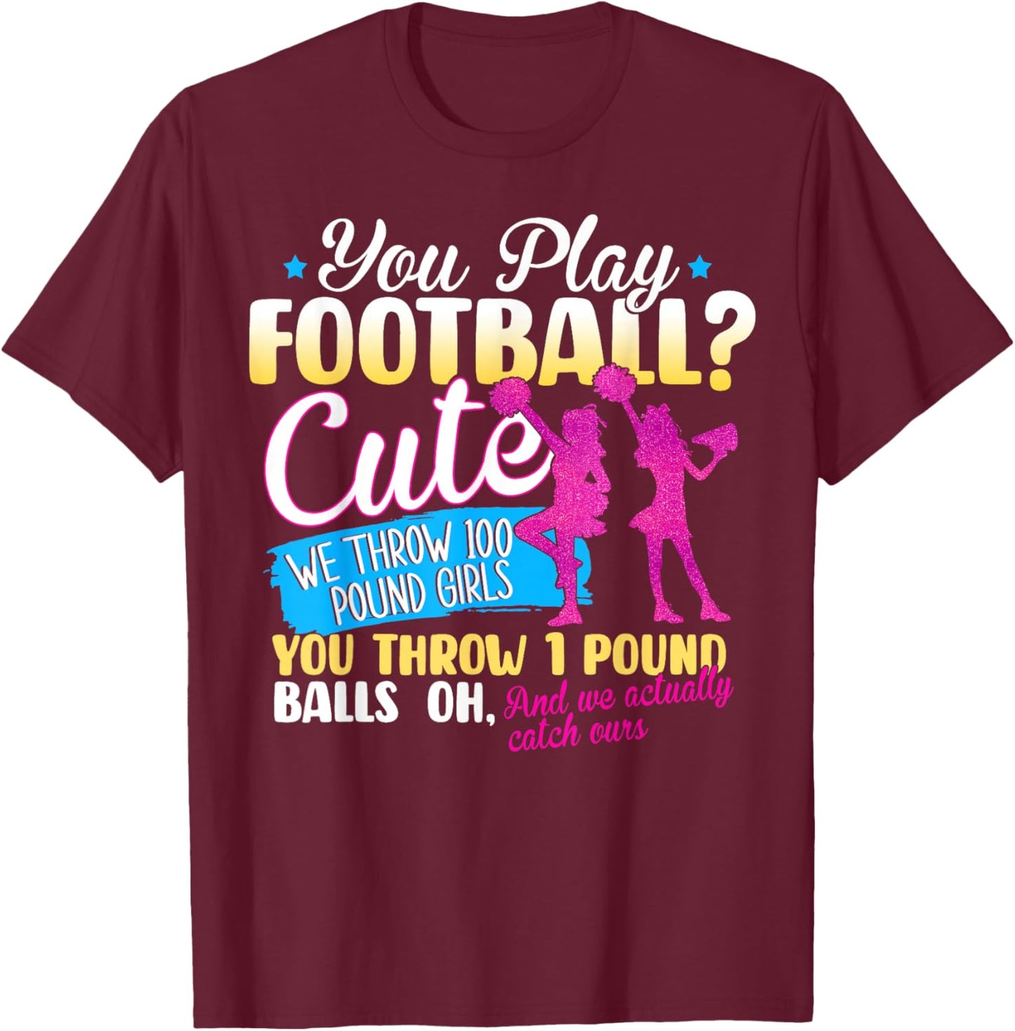 You Play Football Cute We Throw 100 Pound Girls Cheerleading T-Shirt - T-Shirt | Maroon