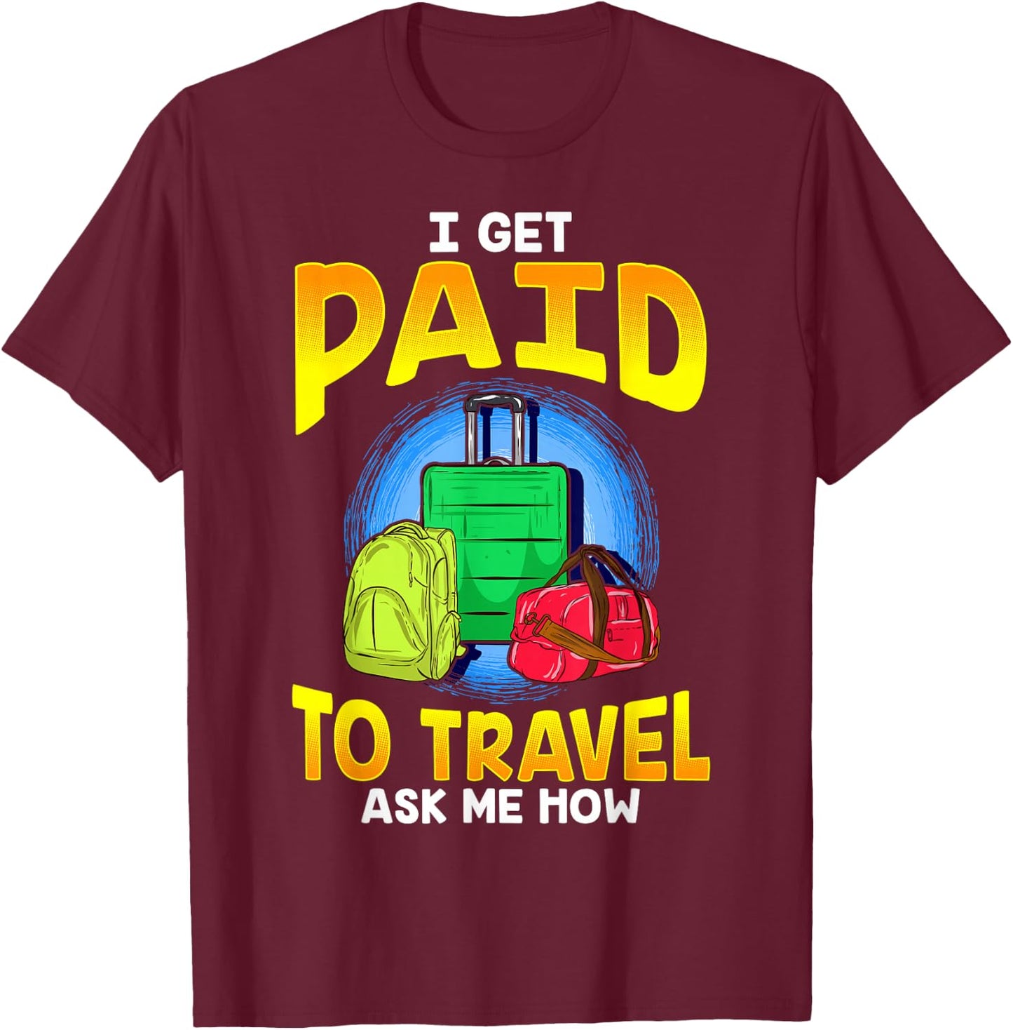 I Get Paid To Travel Ask Me How T-Shirt - T-Shirt | Maroon