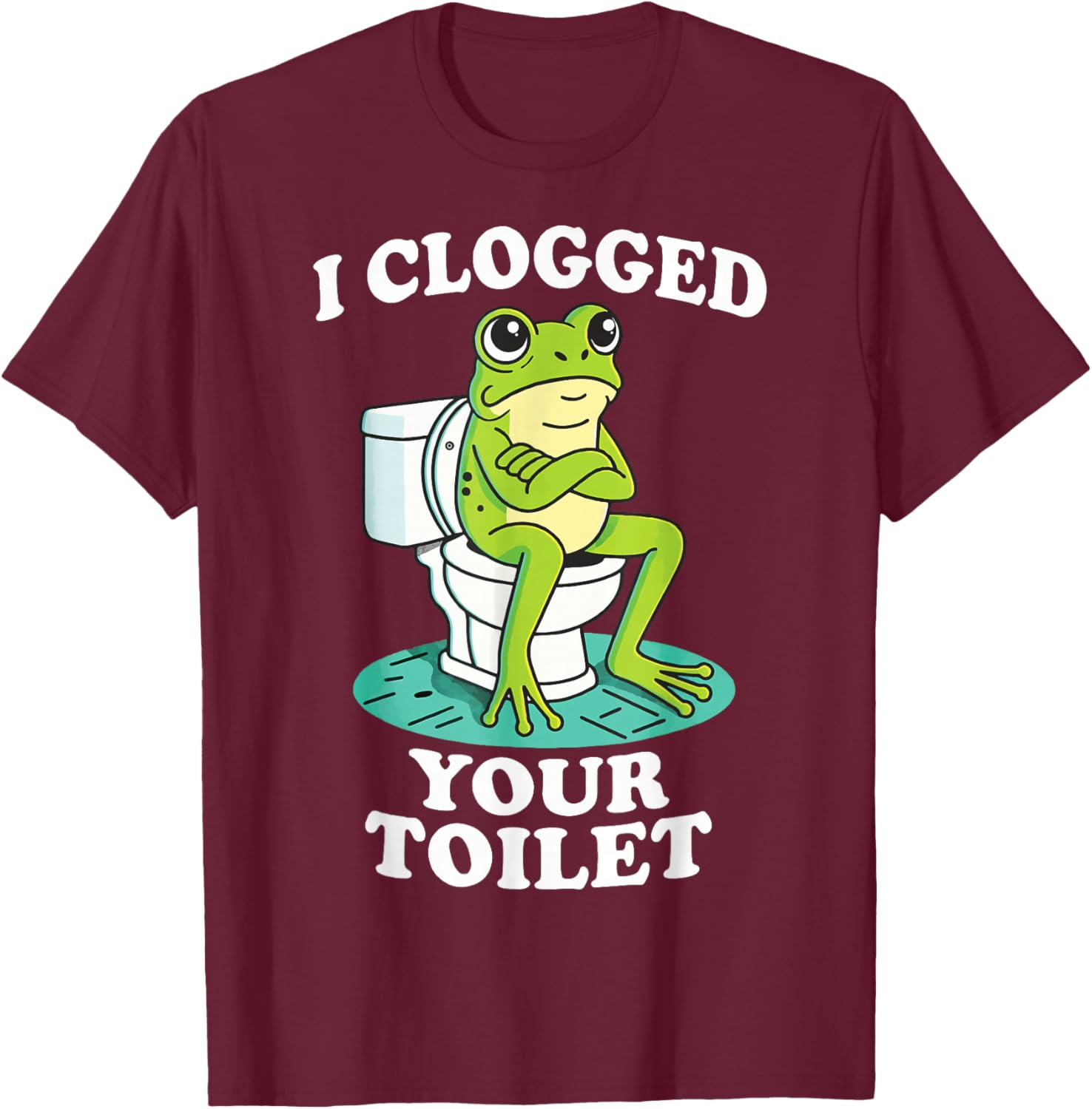 I Clogged Your Toilet Frog T-Shirt - T-Shirt | Maroon