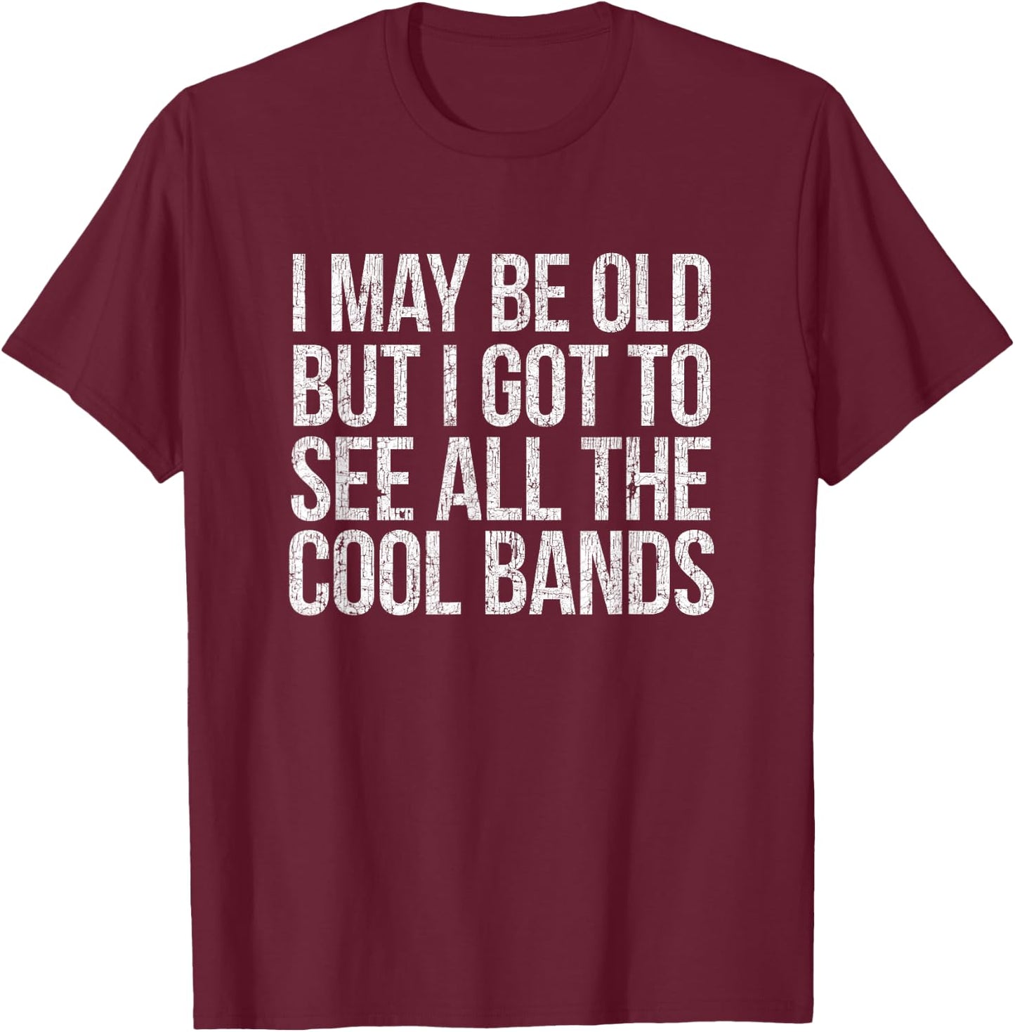 I May Be Old But I Got To See All The Cool Bands T-Shirt - T-Shirt | Maroon