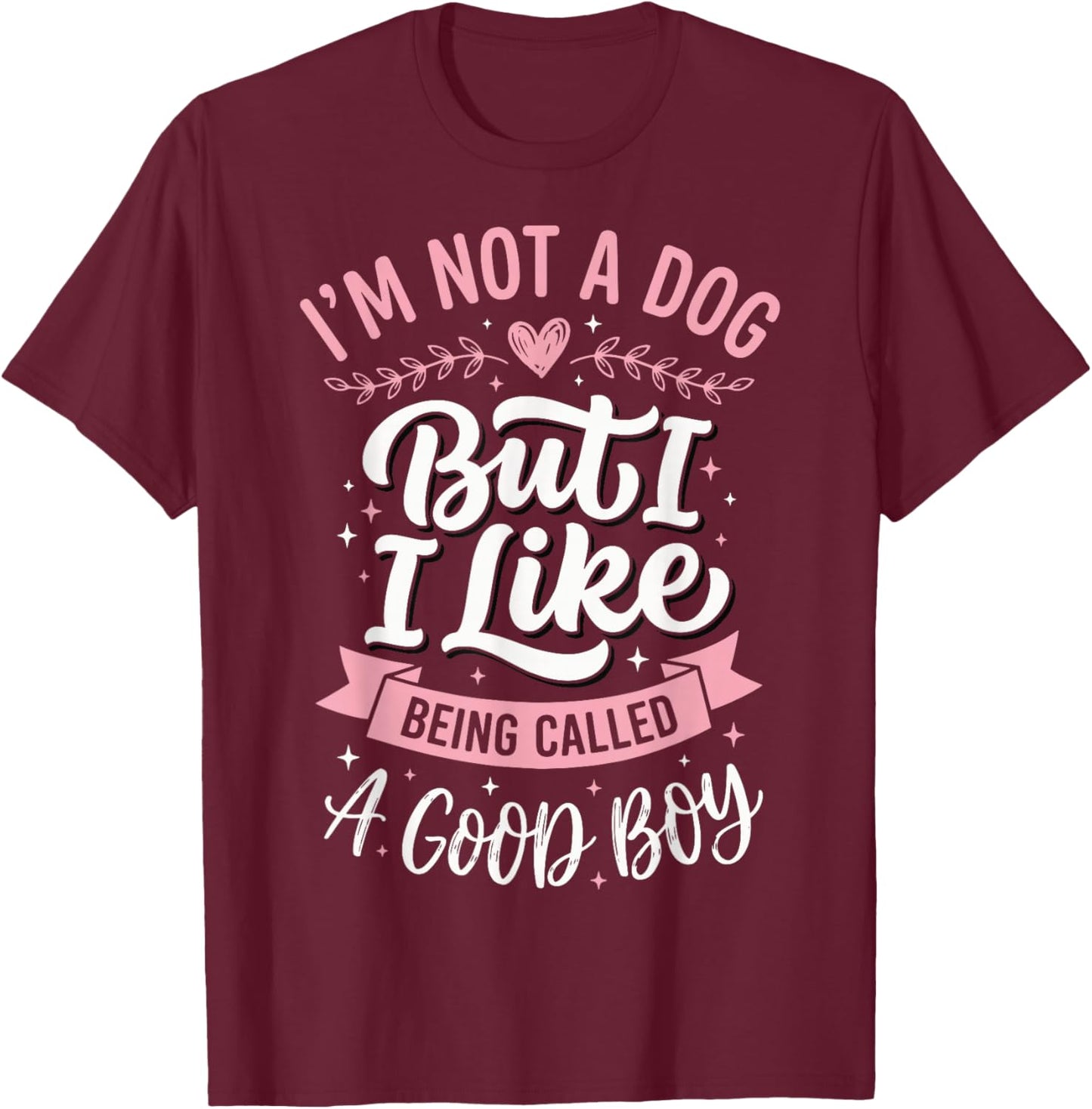 I'm Not A Dog But I Like Being Called A Good Boy T-Shirt - T-Shirt | Maroon