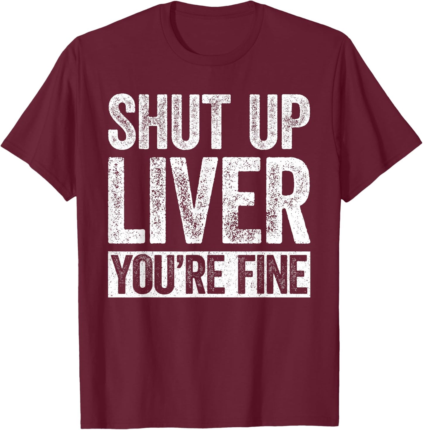 Shut Up Liver You're Fine Shirt Funny Men Women Drinking T-Shirt - T-Shirt | Maroon