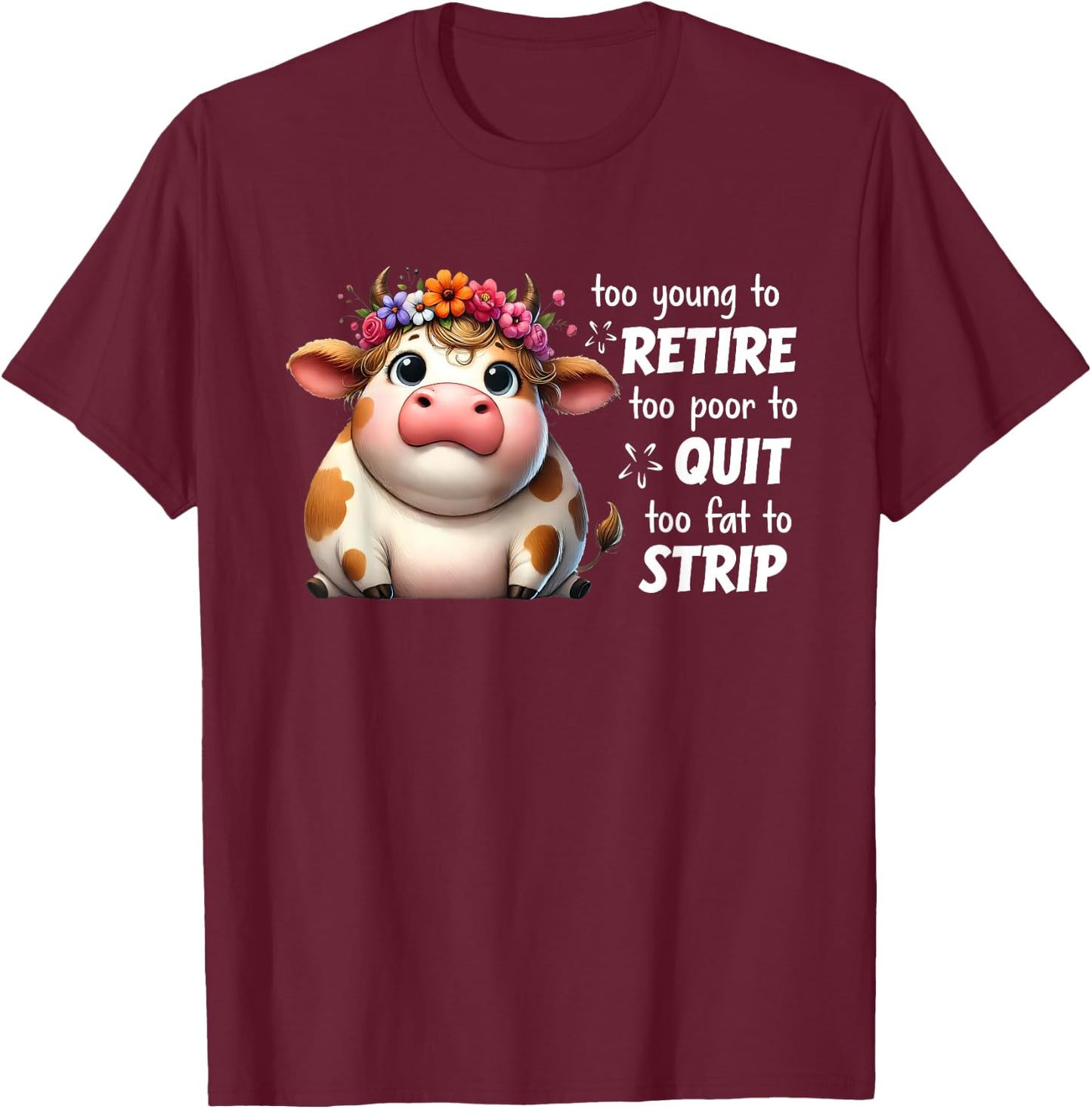 Cow Too Young To Retire Too Poor To Quit Too Fat To Strip T-Shirt - T-Shirt | Maroon