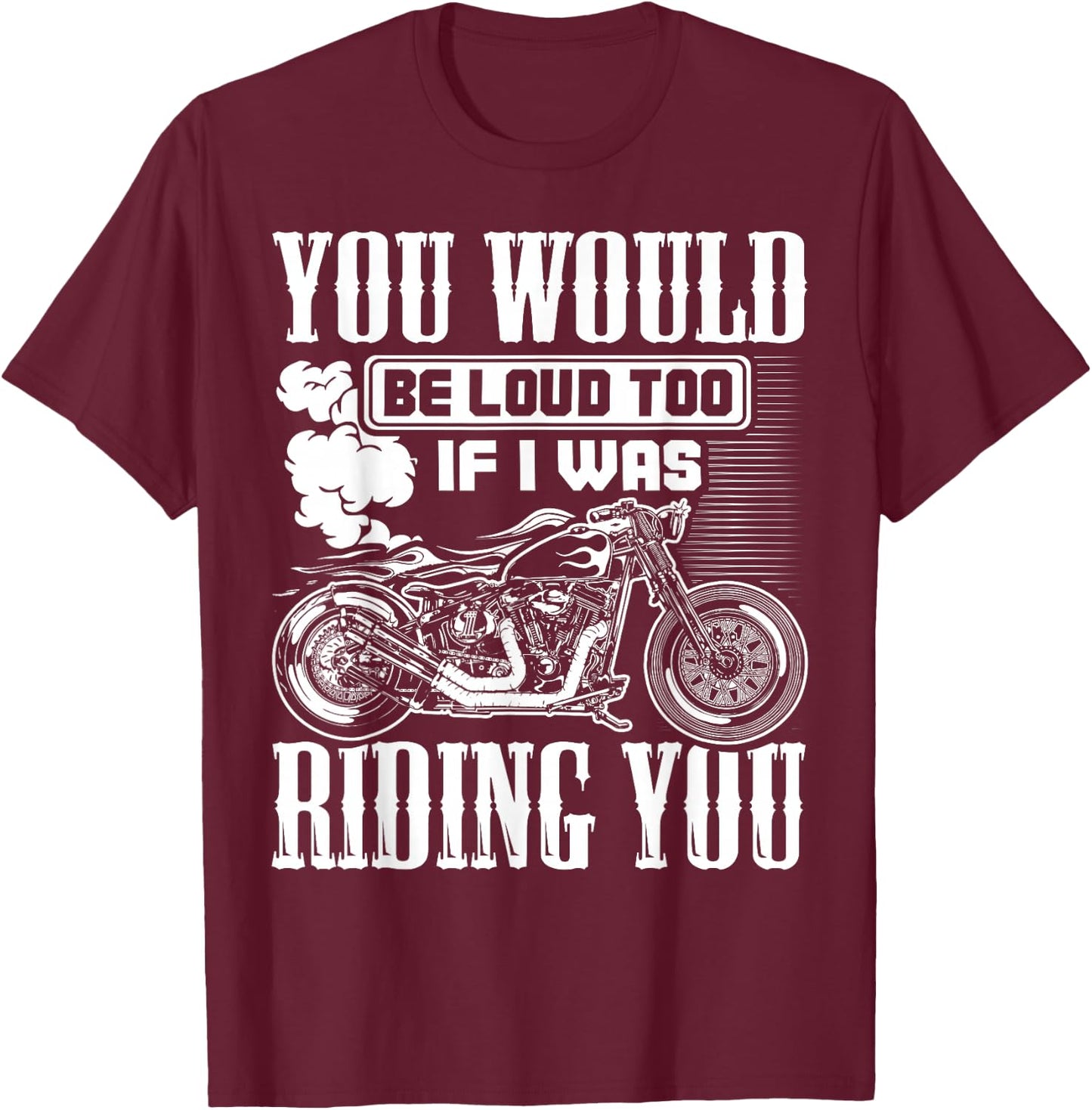 You Would Be Loud Too If I Was Riding You Motorcycle Gift T-Shirt - T-Shirt | Maroon