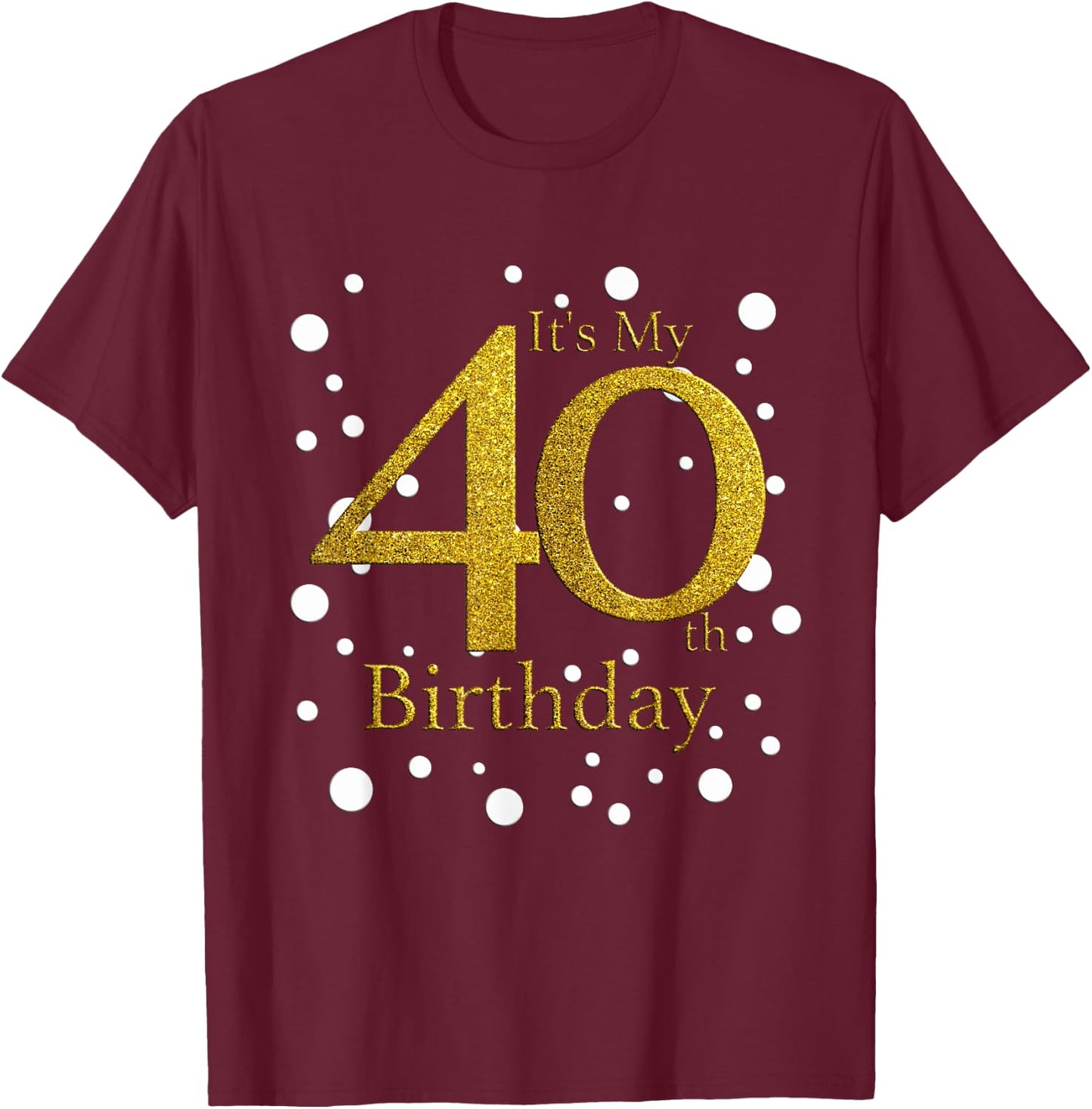 Its My 40th Birthday Shirt Happy Birthday Funny Gift T-Shirt - T-Shirt | Maroon