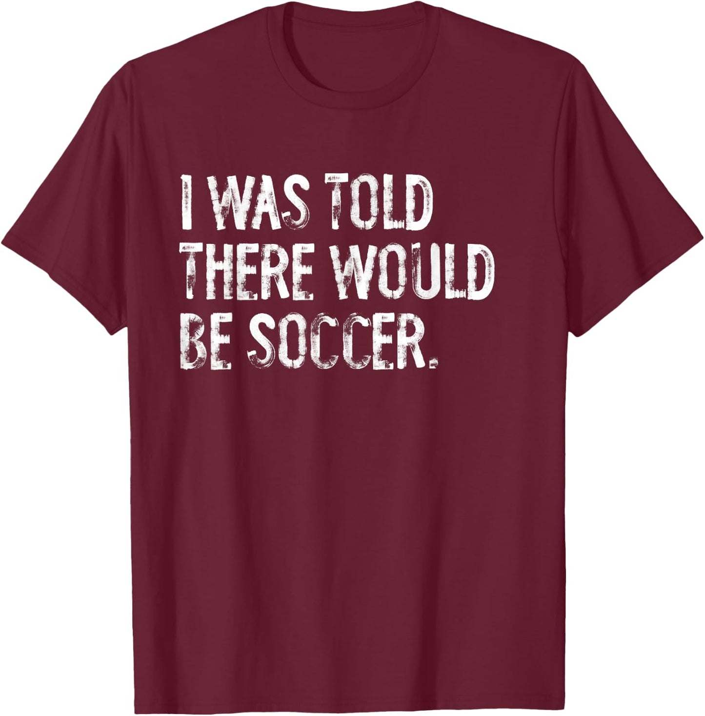 I Was Told There Would Be Soccer T-Shirt - T-Shirt | Maroon
