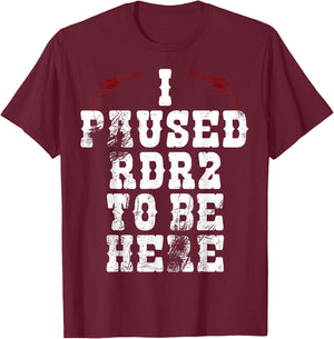 I Paused Rdr2 to Be Here Joke T-Shirt - T-Shirt | Maroon