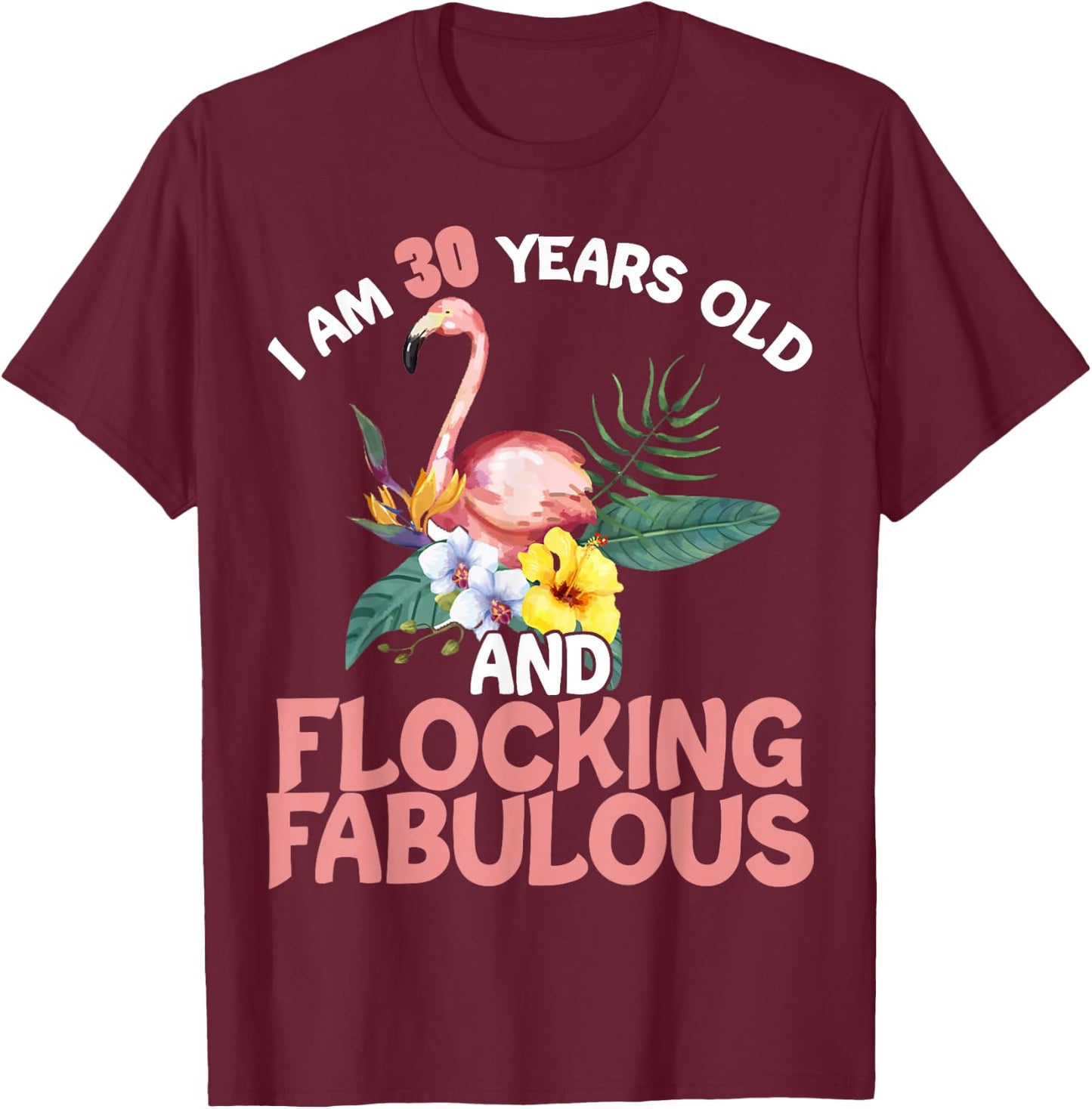 I Am 30 Years Old & Flocking Fabulous 30th Birthday Flamingo T-Shirt - T-Shirt | Maroon
