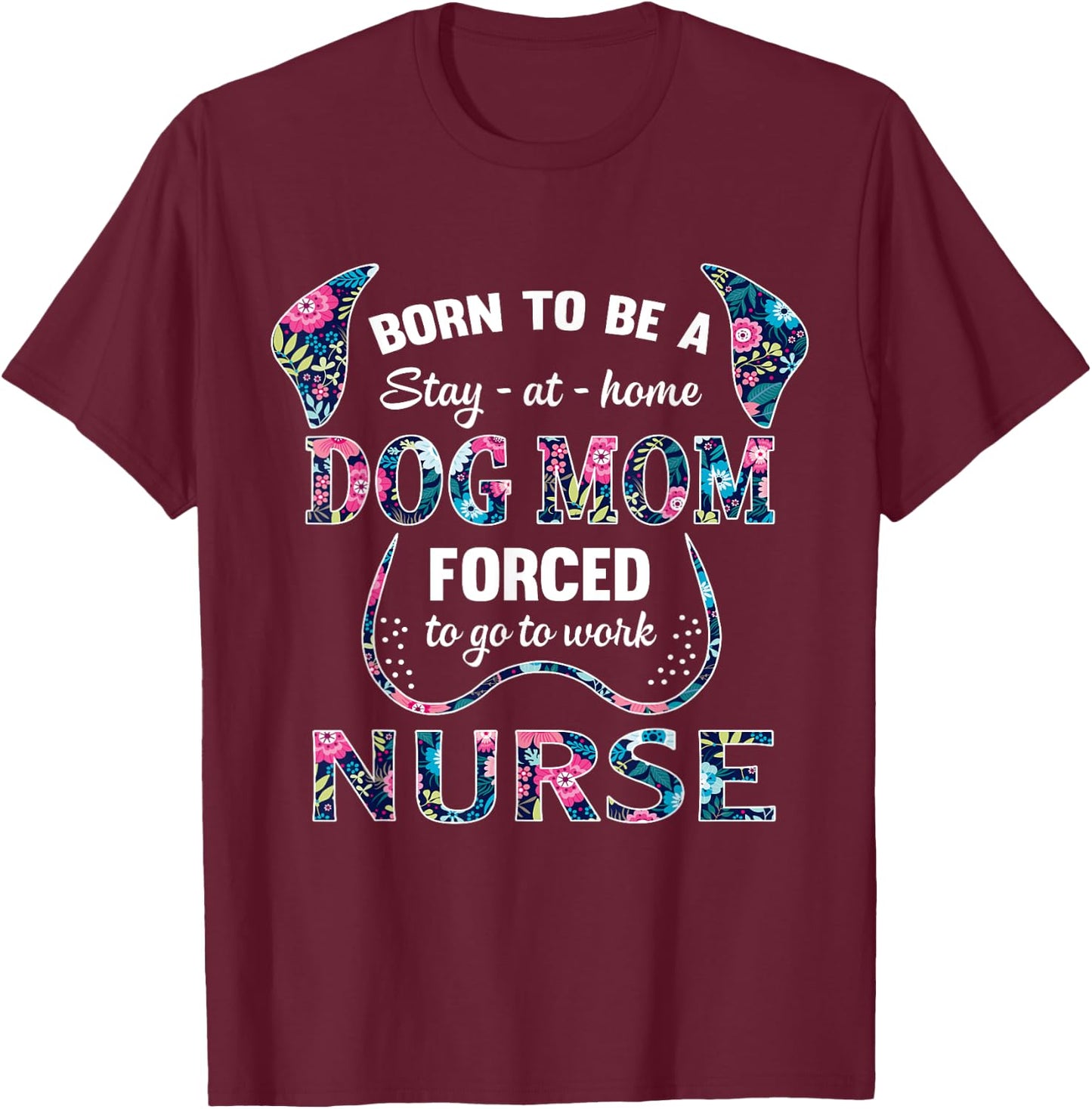 Born to be a stay at home dog mom forced to go to work nurse Women T-Shirt - T-Shirt | Maroon