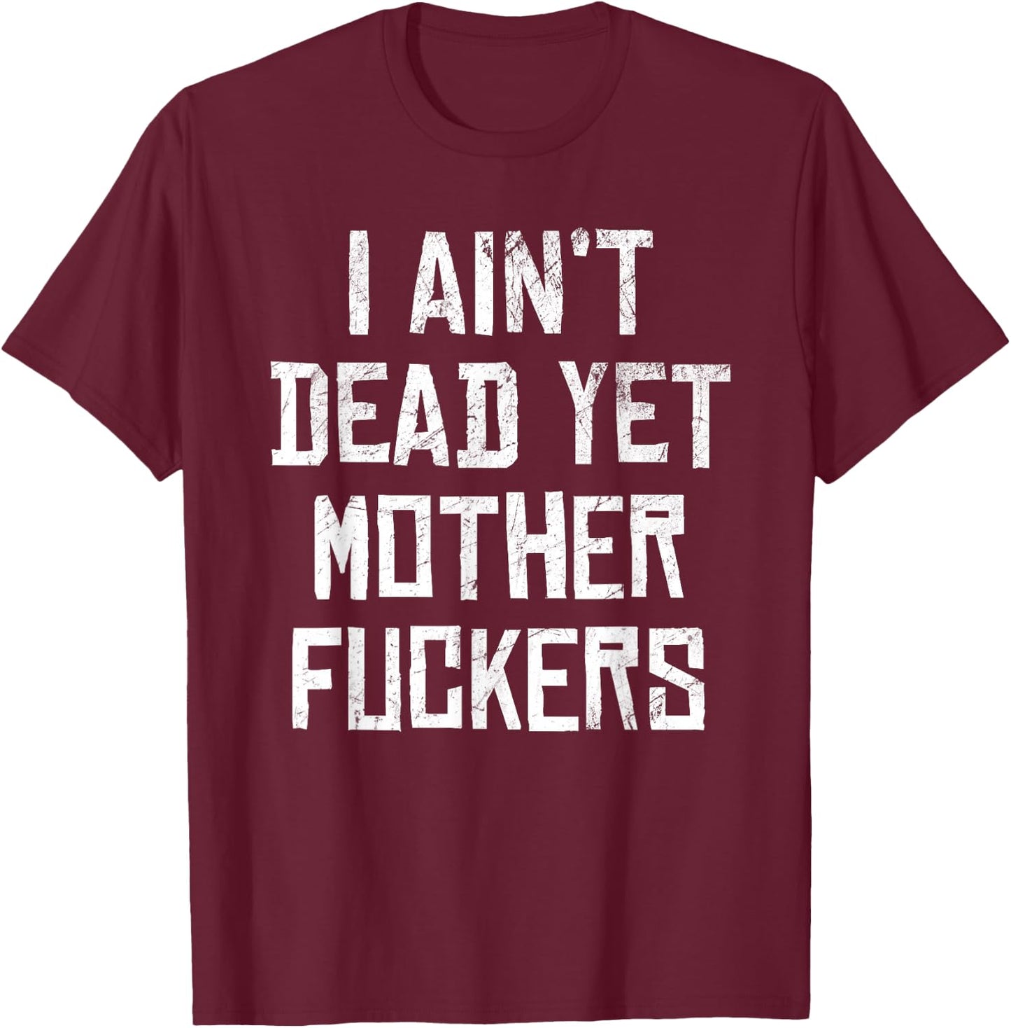 I Aint Dead Yet Mother Fuckers Sarcastic Old People T-Shirt - T-Shirt | Maroon