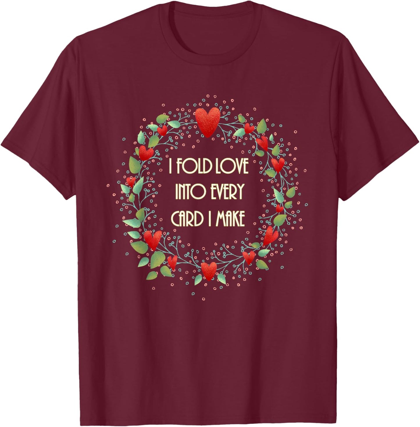 Cardmaking Card Making I Fold Love into Every Card I Make T-Shirt - T-Shirt | Maroon
