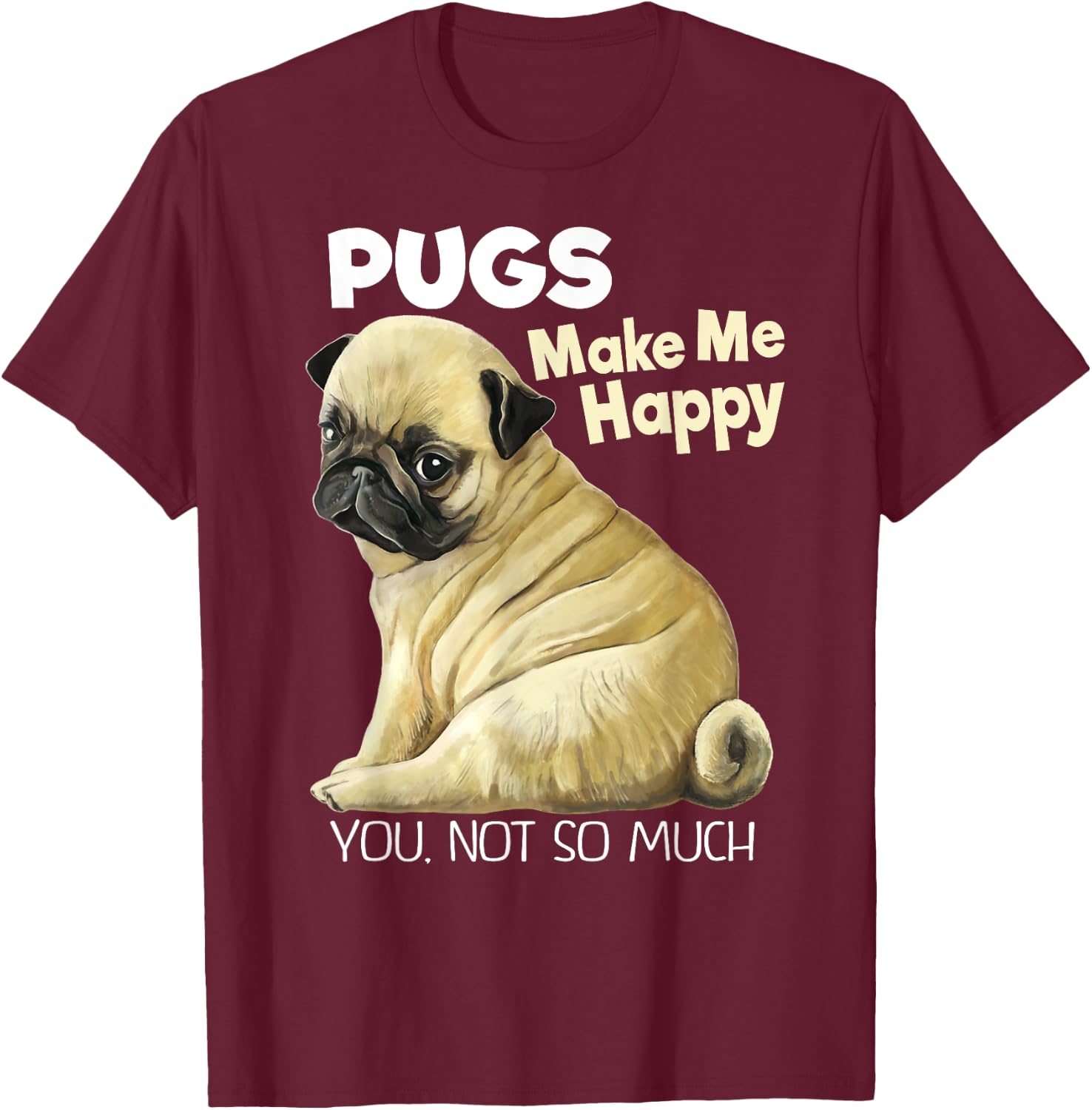 Pug Shirt - Funny Pugs Make Me Happy You Not So Much T-Shirt - T-Shirt | Maroon