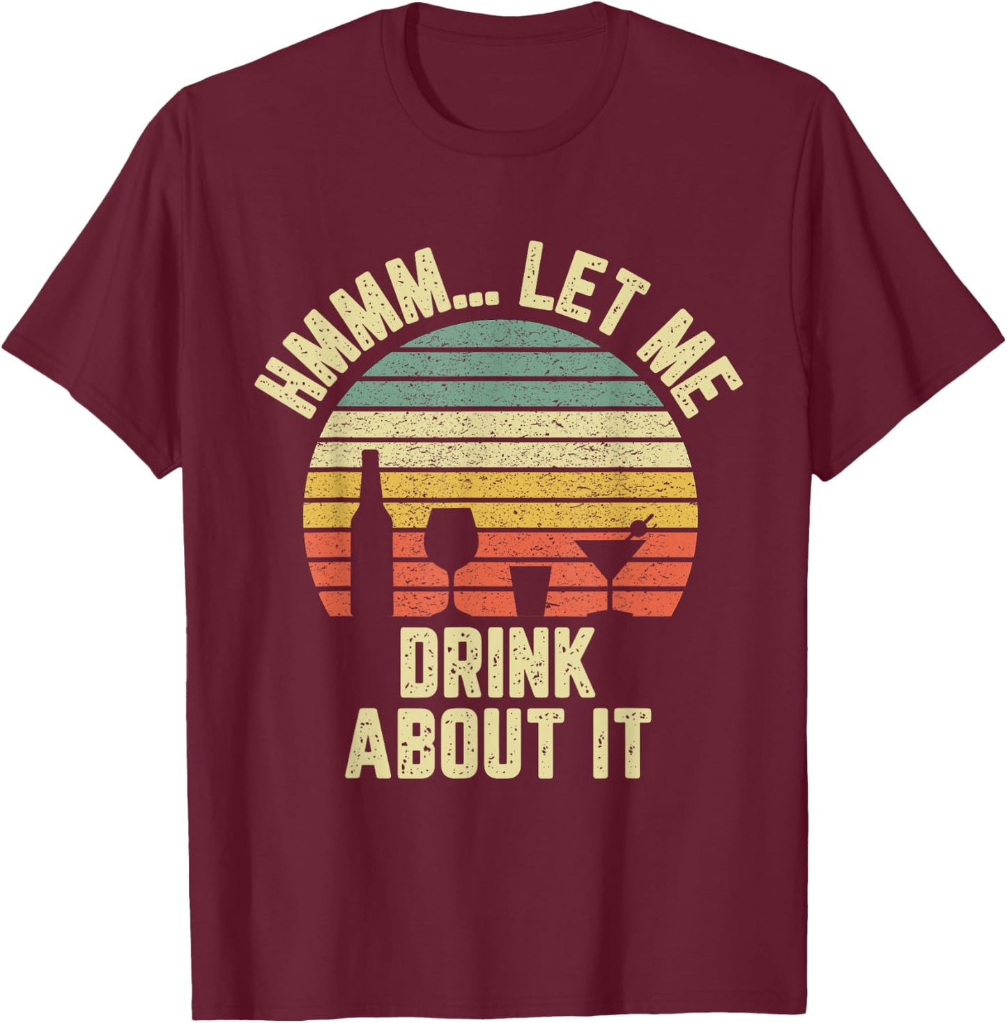 Hmmm Let Me Drink About It Shirt Funny Alcohol Drinking T-Shirt - T-Shirt | Maroon