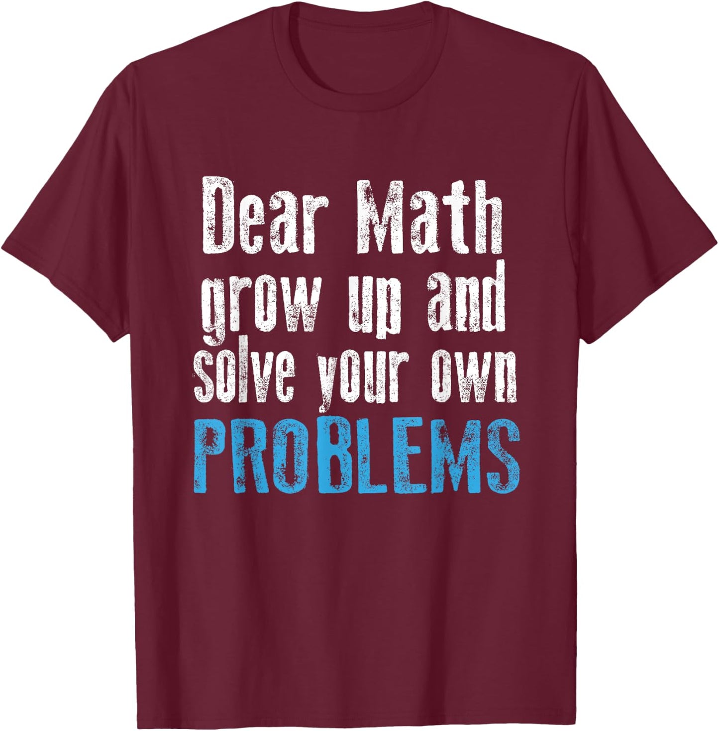Dear math grow up and solve your own problems T-Shirt - T-Shirt | Maroon