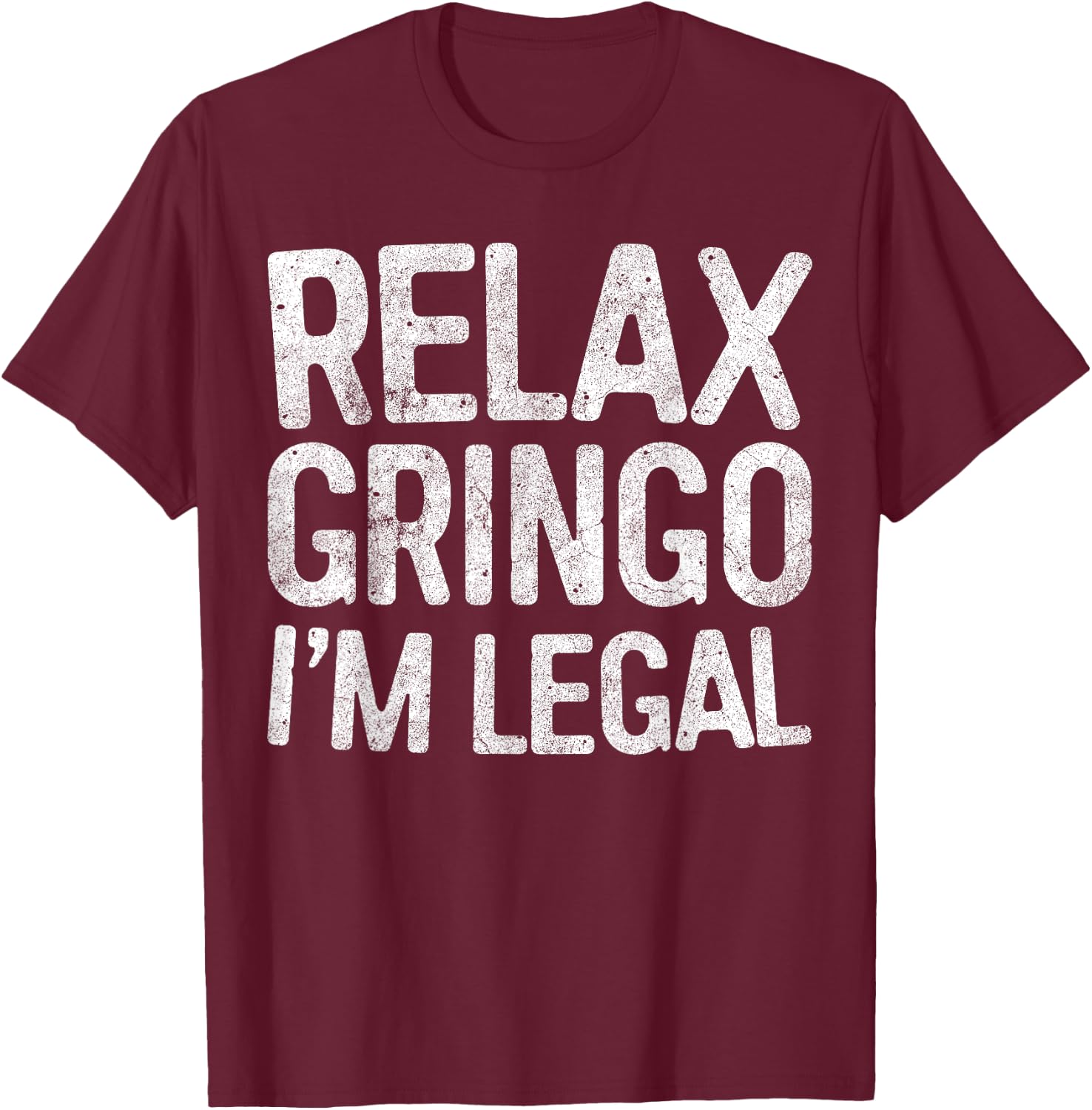 Relax Gringo I'm Legal Pro Immigration Shirt T-Shirt - T-Shirt | Maroon