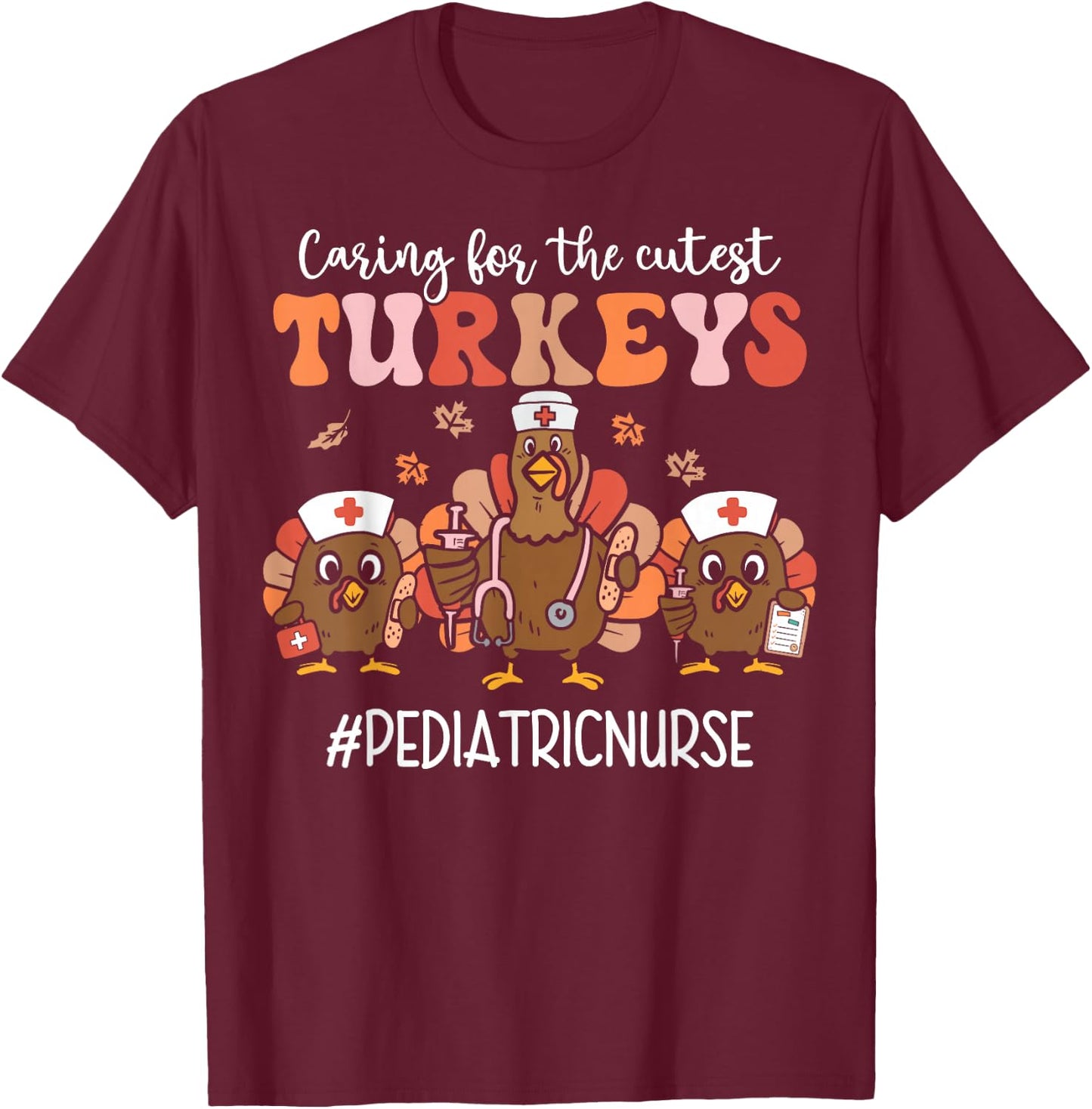 Caring For The Cutest Pediatric Nurse Turkeys Thanksgiving T-Shirt - T-Shirt | Maroon