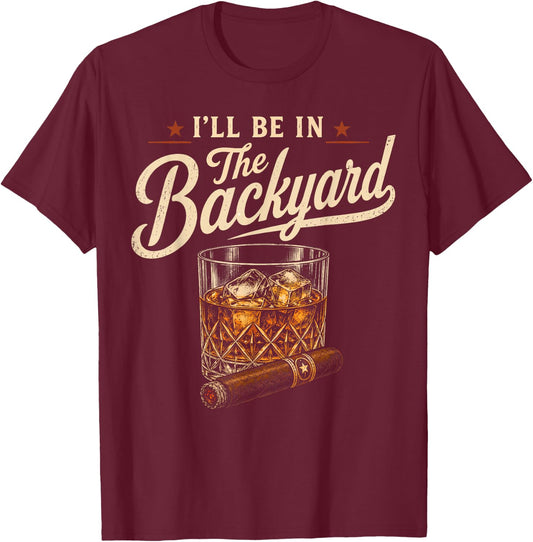 I'll Be in The Backyard Funny Drinking Party Cigar Bourbon T-Shirt - T-Shirt | Maroon
