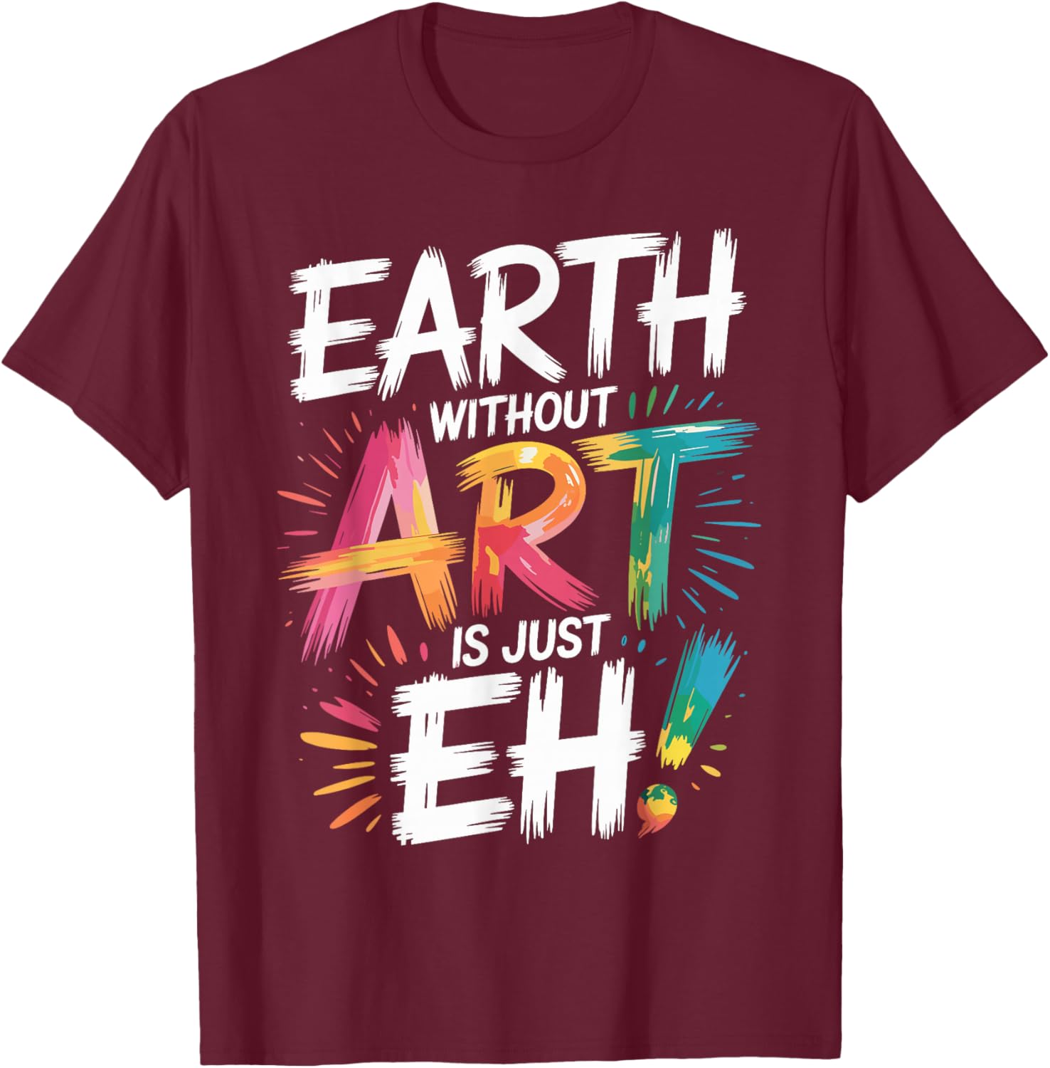 Earth Without Art Is Just Eh Painting Artist Pun Art Teacher T-Shirt - T-Shirt | Maroon