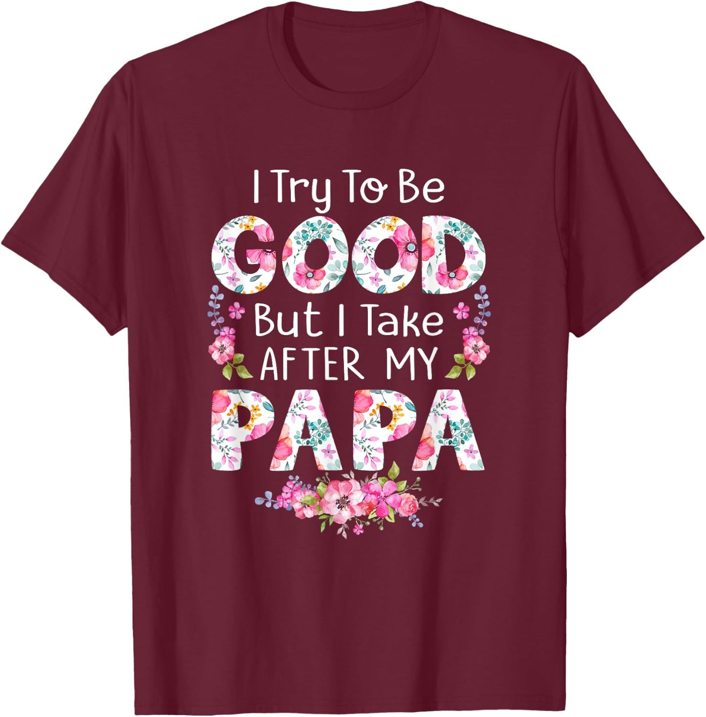 I Try To Be Good But I Take After My Papa Dad Matching Shirt T-Shirt - T-Shirt | Maroon