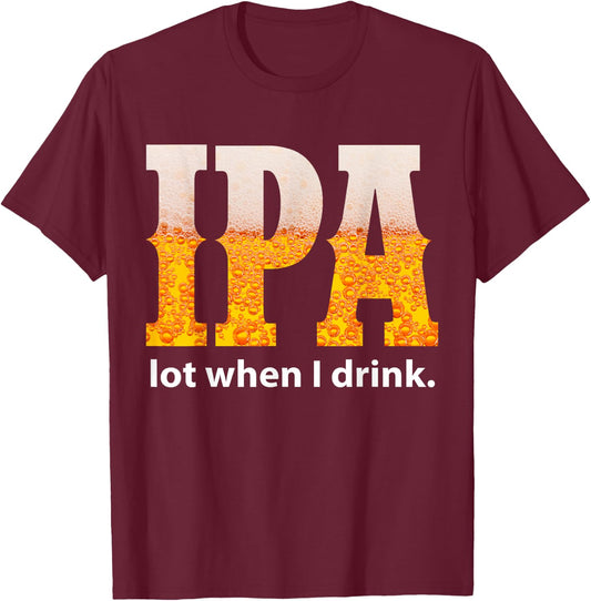 IPA Lot When I Drink Funny Beer Craft Remind Hilarious Drunk T-Shirt - T-Shirt | Maroon