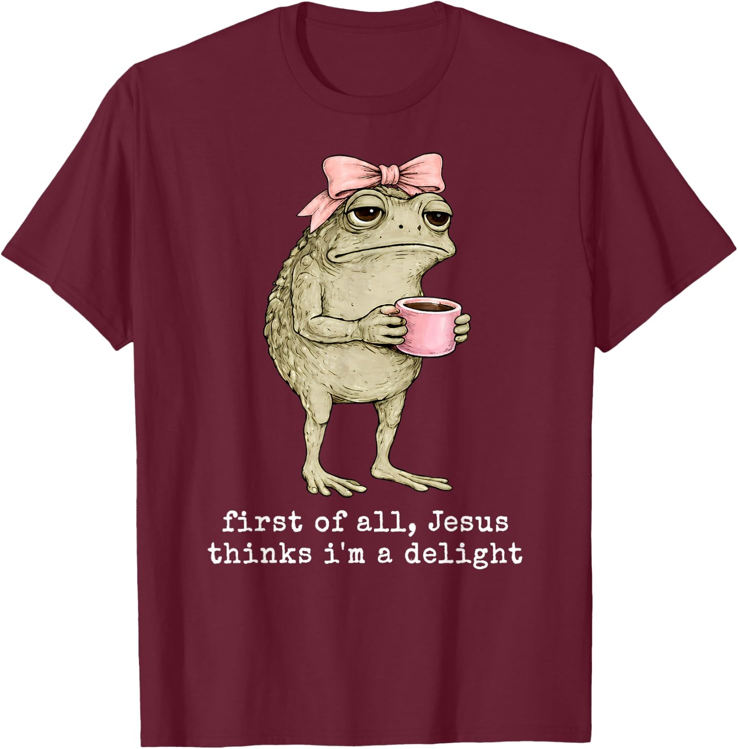 Funny Christian Frog First of All Jesus Thinks I'm A Delight T-Shirt - T-Shirt | Maroon