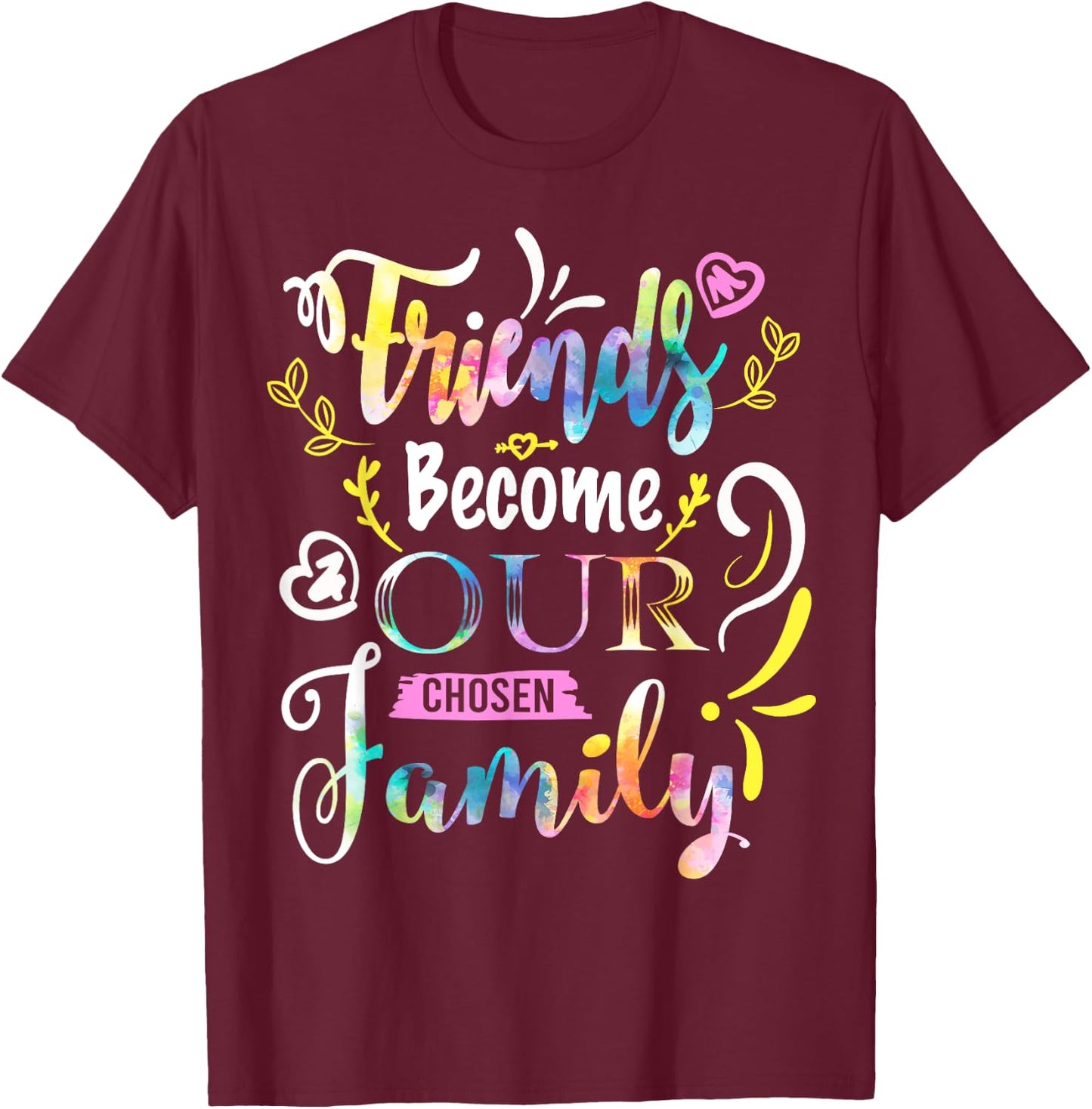 Friends Become Our Chosen Family Friendship Funny T Shirts T-Shirt - T-Shirt | Maroon