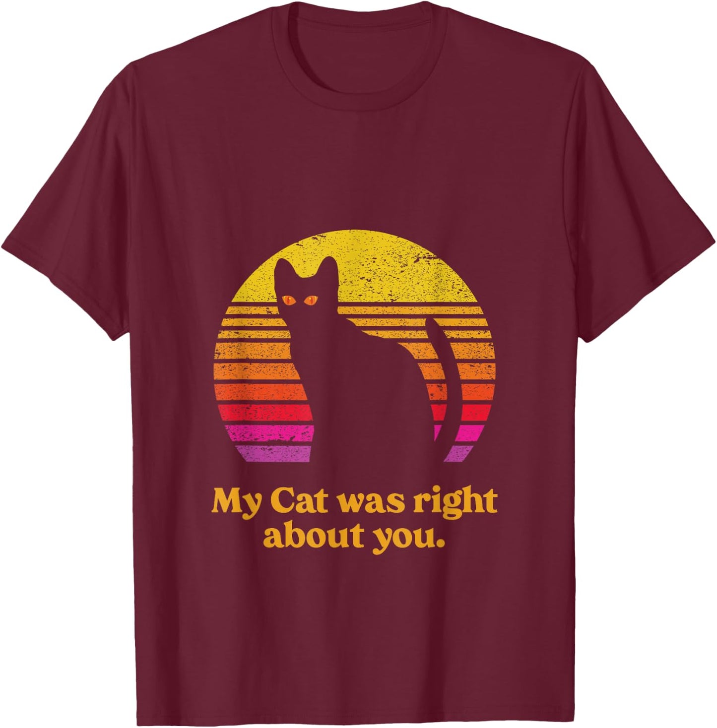 My Cat was Right About You funny Cat Saying Retro Sunset T-Shirt - T-Shirt | Maroon